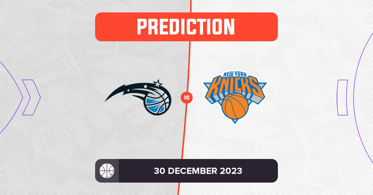 Magic vs Knicks Prediction and NBA Tips 30 December 2023