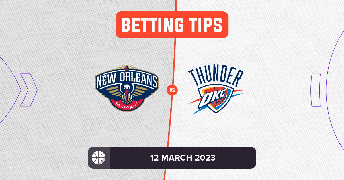 Pelicans vs Thunder Prediction and NBA Betting Tips 12 March 2023