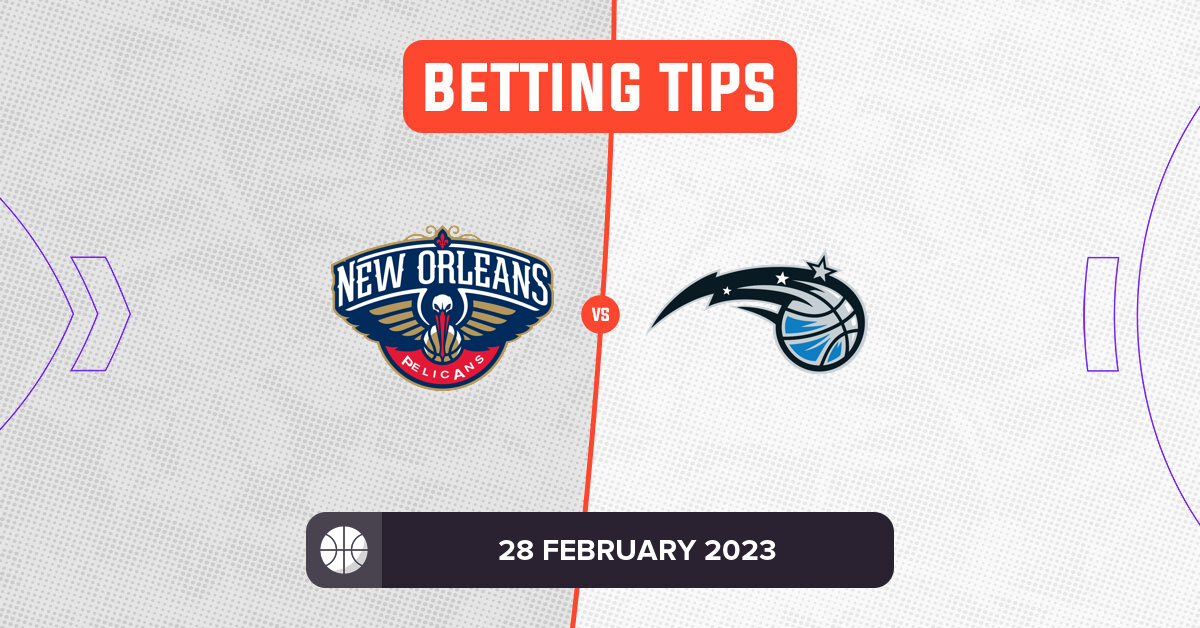 Pelicans vs Magic Prediction and NBA Betting Tips - 28 February 2023