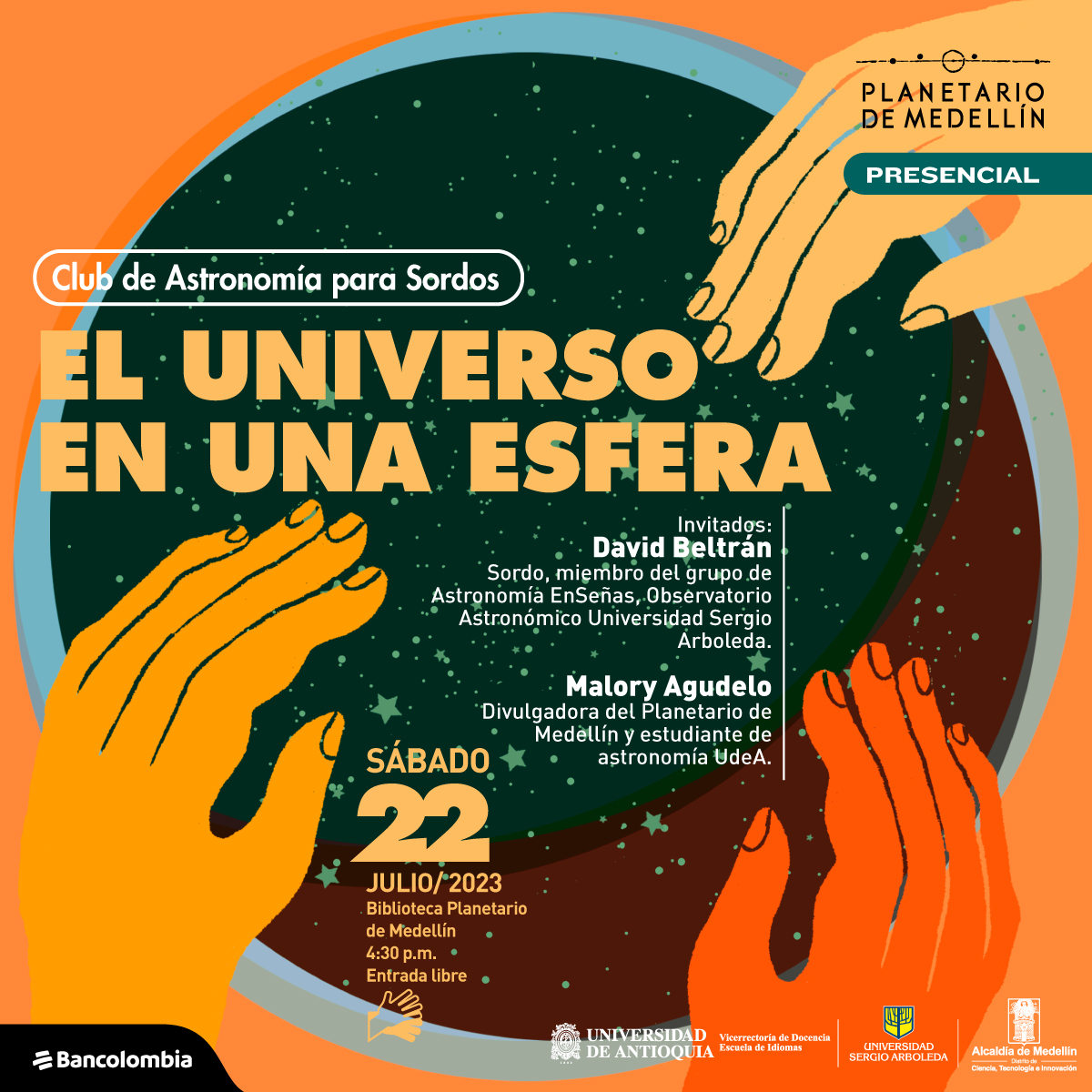 Ilustración. En el centro de la imagen un círculo que tiene por dentro estrellas de distintos tamaños, Varias manos salen de las esquinas de la imagen y se posan sobre el círculo. En la parte izquierda de la imagen texto que dice: "Club de Astronomía para Sordos. El universo en una esfera. Invitados: David Beltrán, Sordo, miembro del grupo de Astronomía EnSeñas, Observatorio Astronómico Universidad Sergio Arboleda. Malory Agudelo, divulgadora del Planetario de Medellín y estudiante de Astronomía U de A. Sábado 22 de julio de 2023 en la Biblioteca Planetario de Medellín. 4:30 de la tarde. Entrada libre".