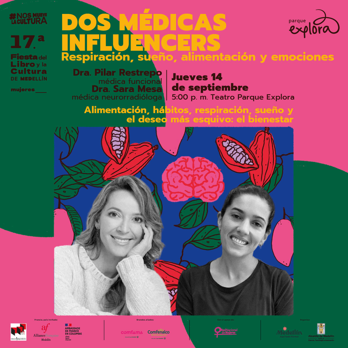 Collage. En la parte inferior de la imagen un recuadro que tiene dentro dos mujeres en plano medio y de frente. Una de ellas tiene cabello largo y claro, tiene una sonrisa en el rostro y reposa su cara sobre su mano izquierda. A su lado otra mujer con cabello oscuro y recogido, también tiene una sonrisa en el rostro. Detrás de ellas varias plantas de cacao y un cerebro. En la parte superior de la imagen texto que dice: "#NosMueveLaCultura. Diecisieteava Fiesta del Libro y la Cultura de Medellín. Mujeres. Dos médicas influencers. Respiración, sueño, alimentación y emociones. Doctora Pilar Restrepo, médica funcional. Doctora Sara Mesa, médica neurorradióloga. Jueves 14 de septiembre a las 5 de la tarde en Teatro Parque Explora. Alimentación, hábitos, respiración, sueño y el deseo más esquivo: el bienestar".
