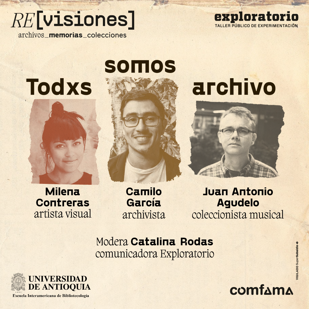 Foto. Sobre un fondo beige aparecen las fotos de 3 personas en primer plano y de frente. Sobre las fotos dice "Todos y todas somos archivo". Debajo de las fotos un texto dice: "Milena Contreras, artista visual. Camilo García, archivista. Juan Antonio Agudelo, coleccionista musical. Modera: Catalina Rodas, comunicadora Exploratorio".