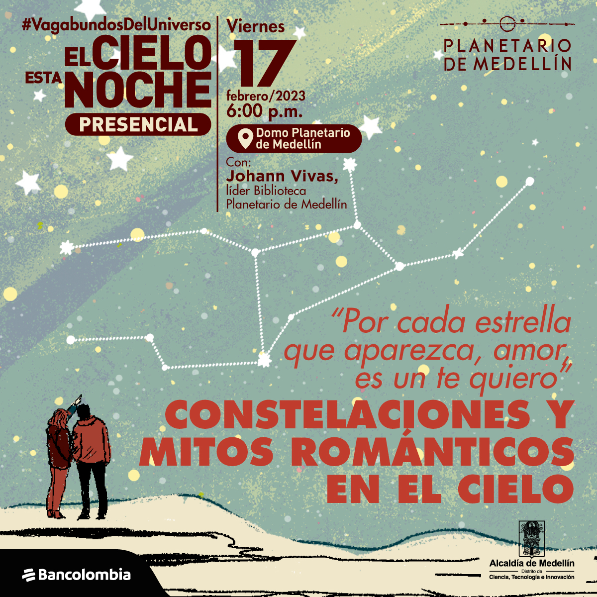 Ilustración. En un cielo color verde hay muchas estrellas y una constelación que destacada. En la parte inferior izquierda una pareja, un hombre y una mujer, parados y de espaldas. Sobre la imagen texto que dice: "El cielo esta noche presencial. Viernes 17 de febrero de 2023 a las seis de la tarde en el domo del planetario de Medellín. Con Johann Vivas, líder Biblioteca Planetario de Medellín". En la parte inferior otro texto que dice: "Por cada estrella que aparezca, amor, es un te quiero. Constelaciones y mitos románticos en el cielo."