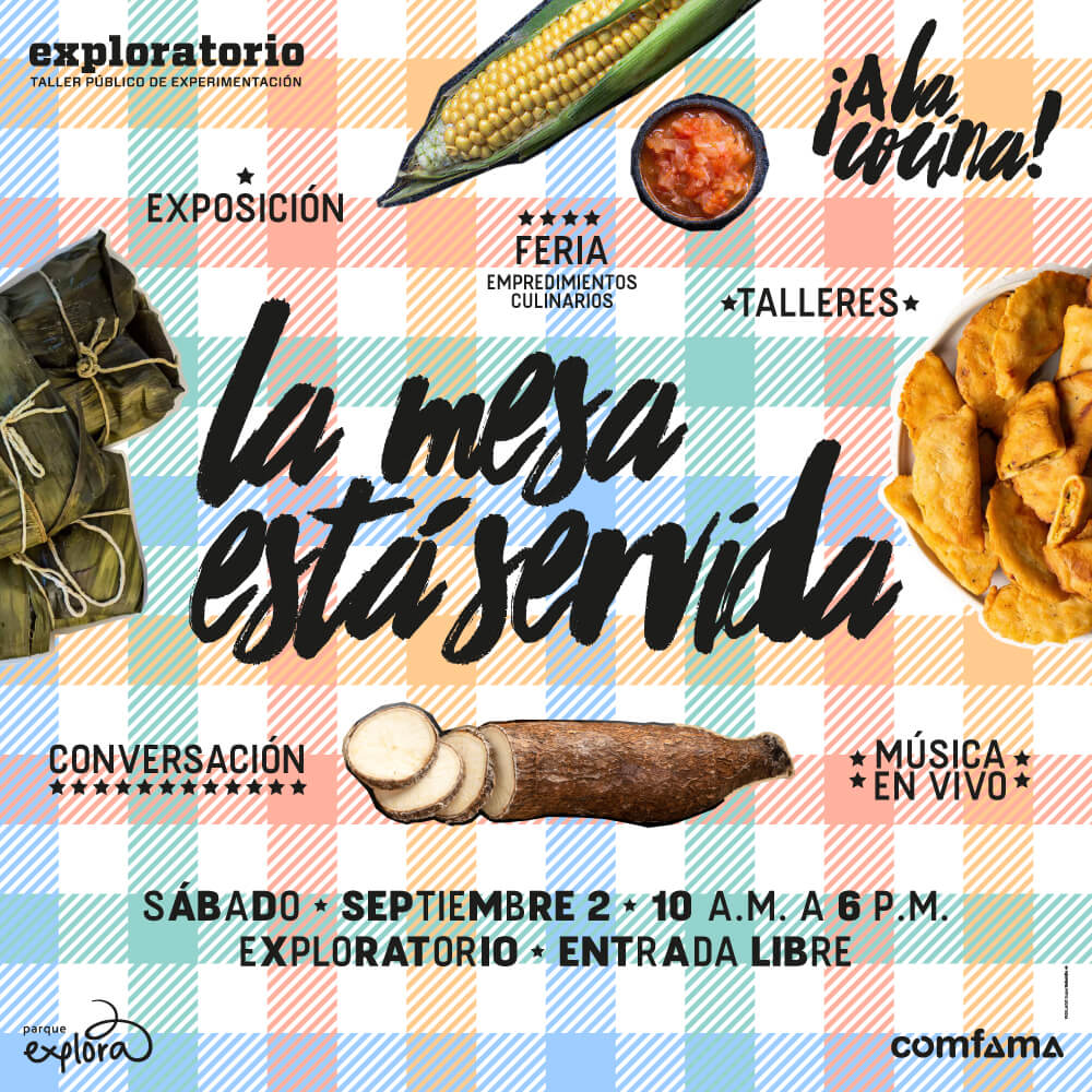 Fotocollage. En el fondo, una textura de mantel a cuadros y de varios colores. En el centro un texto dice: “La mesa está servida”. Este texto está rodeado de un pedazo de yuca, unos tamales agrupados, una mazorca que se asoma en su capacho, un recipiente con algo que tiene aspecto de hogao o ají y un plato con pasteles fritos de color amarillo. Arriba otro texto dice: “Exposición. Feria, emprendimientos culinarios. Talleres”. Debajo otro texto dice: “Conversación. Música en vivo”. En la parte inferior d ela imagen un texto dice: “Sábado 2 de septiembre de 10 de la mañana a 6 de la tarde. Exploratorio. Entrada libre”.
