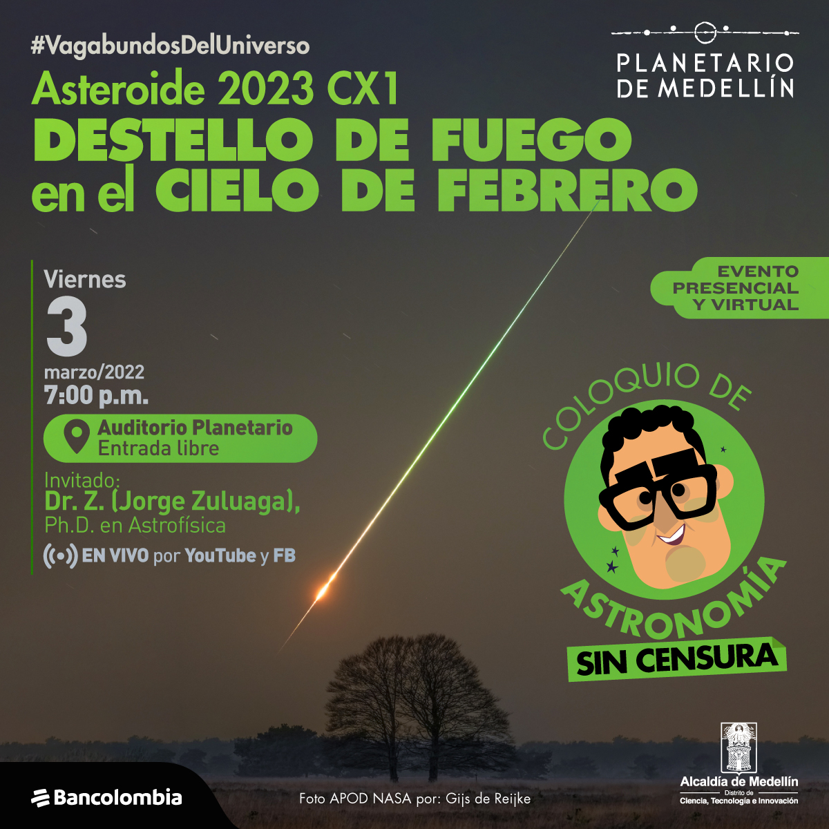 Foto. Atravesando un cielo que aún no está oscuro del todo, una línea que comienza siendo una luz amarilla y se convierte en verde. En un punto de la línea, esta se hace más gruesa como formando un pequeño círculo. En la parte superior de la imagen texto que dice: "#VagabundosDelUniverso. Asteroide 2023 CX1. Destello de fuego en el cielo de febrero. Viernes 2 de marzo de 2023 a las 7 de la noche. Auditorio Planetario. Entrada libre. Invitado: Dr. Z. (Jorge Zuluaga). Doctor en Astrofísica. En vivo por YouTube y Facebook. Evento presencial y virtual".