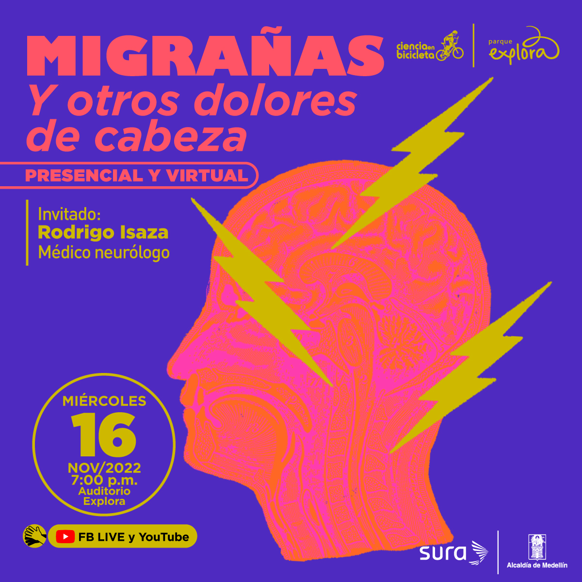 Ilustración. En el centro de la imagen la silueta de un cráneo humano de perfil que tiene dentro ilustradas las partes que lo componen en tonos naranjas y rosados. Sobre él el dibujo de varios rayos color amarillo. En la parte superior de la imagen texto que dice: "Migrañas y otros dolores de cabeza. Presencial y virtual. Invitado: Rodrigo Isaza, médico neurólogo. Miércoles 16 de noviembre de 2022 a las 7 de la noche en el Auditorio Explora. Facebook Live y YouTube. Evento con interpretación en lengua de señas colombia".