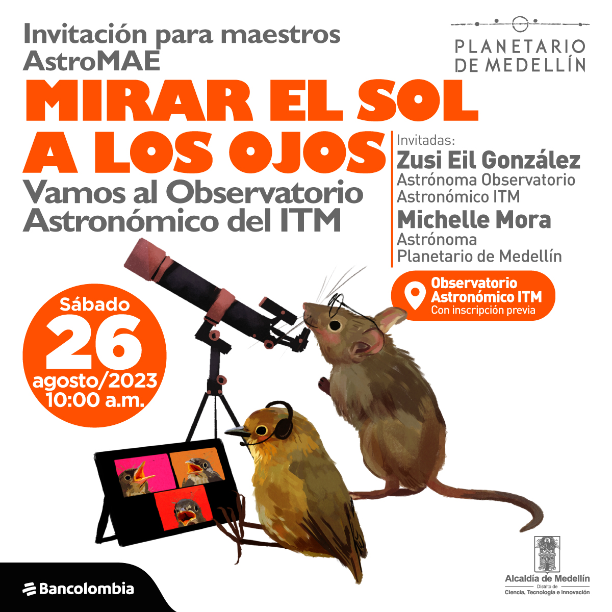 Ilustración. En la parte inferior de la imagen un ratón con gafas mira por un telescopio, a su lado un pájaro con auriculares mira una tablet donde salen tres pájaros más. En la parte superior de la imagen texto que dice: "Invitación para maestros AstroMAE. Mirar el Sol a los ojos. Vamos al Observatorio Astronómico del ITM. Invitadas: Zusi Eil González, astrónoma Observatorio Astronómico ITM. Michelle Mora, astrónoma Planetario de Medellín. En el Observatorio Astronómico ITM. Con inscripción previa. Sábado 26 de agosto de 2023 a las 10 de la mañana".