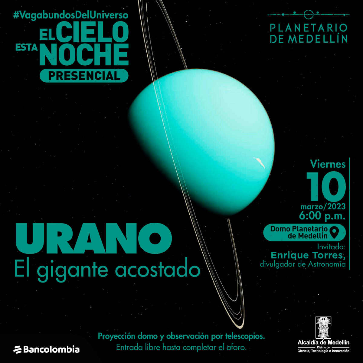 Foto. En el centro de la imagen un planeta circular color azul claro que está sombreado en la parte inferior. Al planeta lo rodean varias líneas blancas que están una cerca a la otra. En la parte izquierda texto que dice: "#VagabundosDelUniverso. El cielo esta noche. Presencial. Urano. El gigante acostado". En la parte derecha texto que dice: "Viernes 10 de marzo de 2023 a las 6 de la tarde. Domo Planetario de Medellín. Invitado: Enrique Torres, divulgador de Astronomía. Proyección Domo y observación por telescopios. Entrada libre hasta completar aforo".