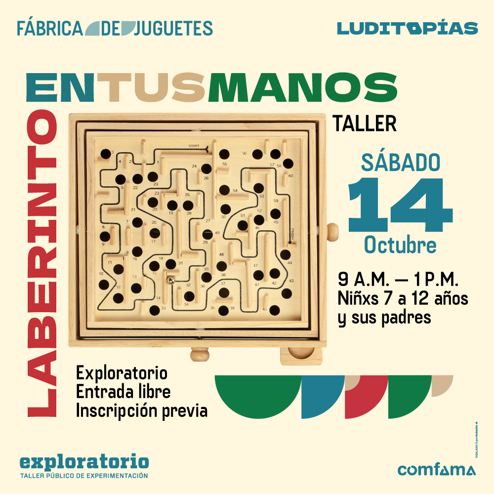 Ilustración. Sobre un fondo amarillo claro aparece en el centro de la imagen un laberinto cuadrado hecho de madera. En la parte superior dice un texto: "Fábrica de juguetes. Luditopías". A su alrededor del laberinto se lee el texto: "Laberinto en tus manos. Sábado 14 de octubre de 9 de la mañana a 1 de la tarde. Niñas y niños de 7 a 12 años y sus padres. Lugar: Exploratorio. Entrada libre. Inscripción previa".