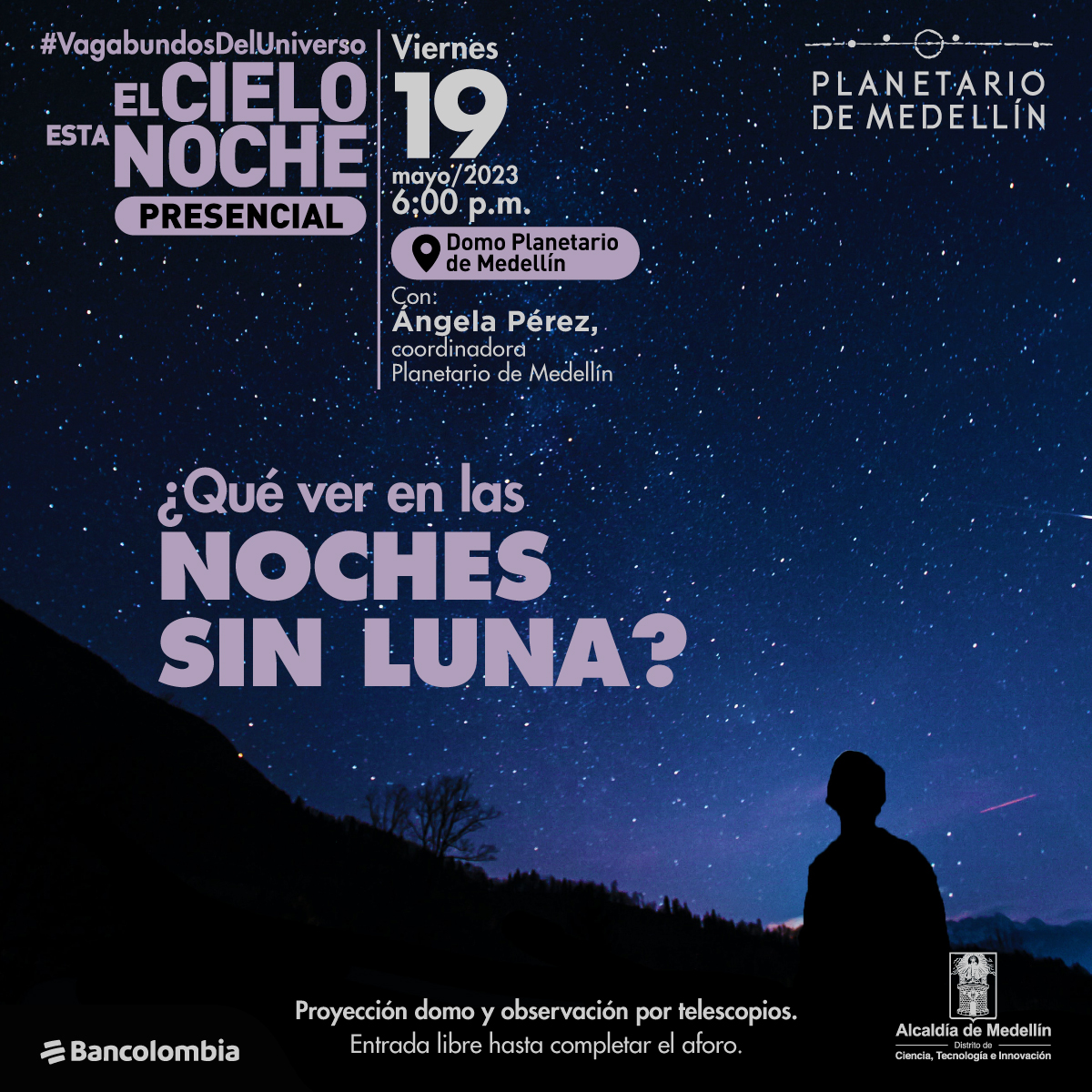 Foto. Sobre un fondo estrellado aparece en la parte inferior de la imagen la silueta de una pequeña montaña y una persona. En la parte izquierda de la imagen texto que dice: "#VagabundosDelUniverso. El cielo esta noche. Presencial. Viernes 19 de mayo de 2023 a las 6 de la tarde. Domo Planetario de Medellín. Con: Ángela Pérez, coordinadora Planetario de Medellín. ¿Qué ver en las noches sin Luna? Proyección domo y observación por telescopios. Entrada libre hasta completar el aforo".