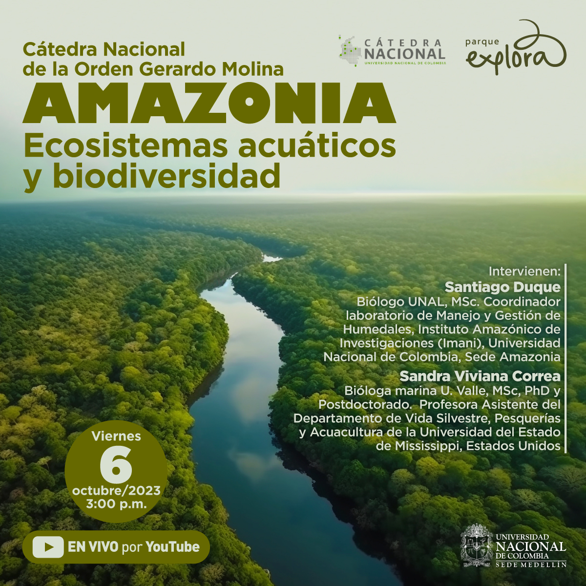 Foto. Una foto tomada desde arriba de un paisaje boscoso atravesado por un río ondeante. Sobre la imagen texto que dice: "Cátedra Nacional de la Orden Gerardo Molina. Amazonía. Ecosistemas acuáticos y biodiversidad. Viernes 6 de octubre de 2023 a las 3 de la tarde. En vivo por YouTube. Intervienen: Santiago Duque, biólogo UNAL, magíster Coordinador laboratorio de Manejo y Gestión de Humedales, Instituto Amazónico de Investigaciones (Imani), Universidad Nacional de Colombia, Sede Amazonía. Sandra Viviana Correa, bióloga marina U. Valle, magíster y doctora, y postdoctorado. Profesora Asistente del Departamento de Vida Silvestre, Pesquerías y Acuacultura de la Universidad del Estado de Mississippi, Estados Unidos".