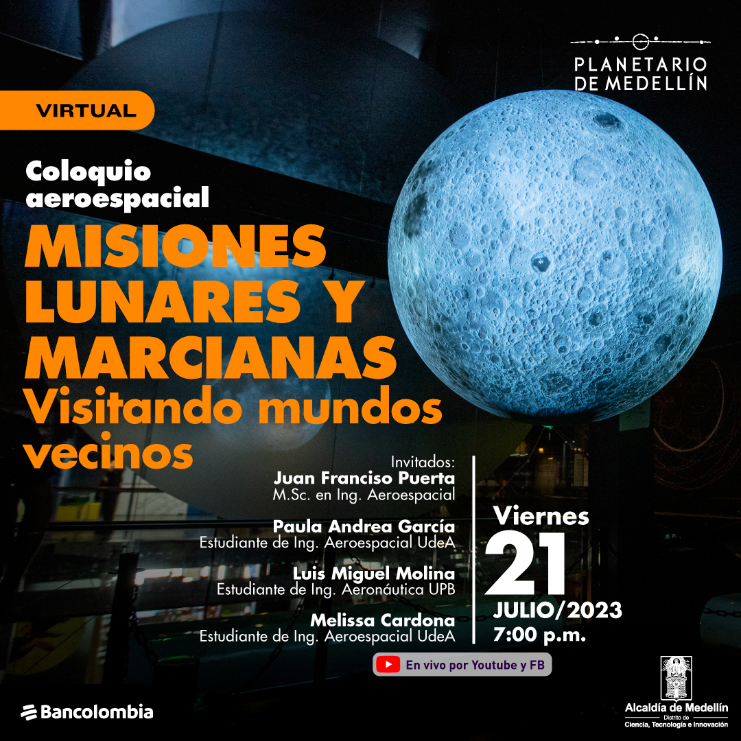 Foto. En la parte derecha de la imagen una esfera con la superficie de la Luna en medio de un salón. En la parte izquierda de la imagen texto que dice: "Virtual. Coloquio aeroespacial. Misiones lunares y marcianas. Visitando mundos vecinos. invitados: Juan Francisco Puerta, magíster en ingeniería aeroespacial. Paula Andrea García, estudiante de ingeniería aeroespacial UdeA. Luis Miguel Molina, estudiante de ingeniería aeronáutica UPB. Melissa Cardona, estudiante de ingeniería aeroespacial UdeA. Viernes 21 de julio de 2023 a las 7 de la noche. En vivo por YouTube y Facebook".