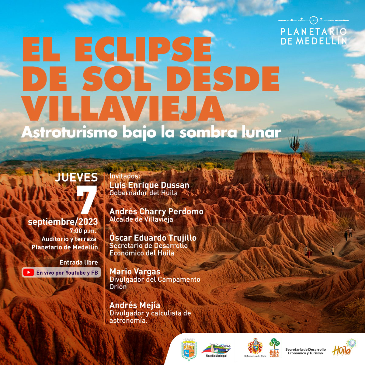 Foto. Un paisaje desértico con diferentes formaciones montañosas, sobre este un cielo azul con algunas nubes. En la parte izquierda de la imagen texto que dice: "El eclipse de Sol desde Villavieja. Astroturismo bajo la sombra lunar. Jueves 7 de septiembre de 2023 a las 7 de la noche. Auditorio y Terraza Planetario de Medellín. Entrada libre. En vivo por YouTube y Facebook. Invitados: Luis Enrique Dussan, gobernador del Huila. Andrés Charry Perdomo, alcalde de Villavieja. Óscar Eduardo Trujillo, secretario de Desarrollo Económico del Huila. Mario Vargas, divulgador del Campamento Orión. Andrés Mejía, divulgador y calculista de Astronomía".