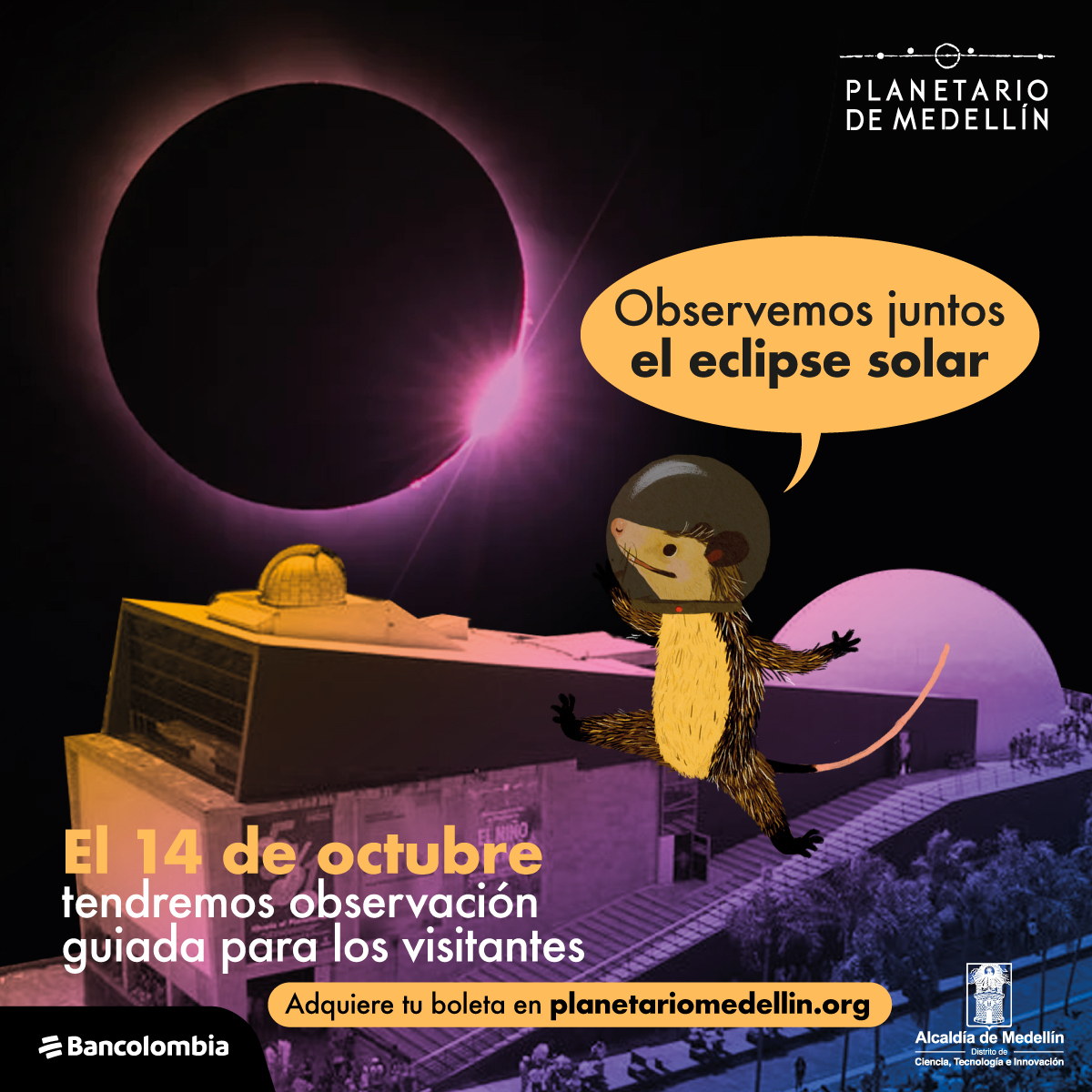 Composición fotográfica. En la parte inferior un edificio con forma alargada e irregular que tiene en la parte derecha una cúpula semicircular grande y en la derecha una más pequeña. Sobre el edificio hay un sol tapado como en un eclipse solar. Sobre la imagen hay una ilustración de una zariguella con un globo de texto que dice: "observemos juntos el eclipse solar". Y en la parte inferior texto que dice: "el 14 de octubre tendremos observación guiada para los visitantes, adquiere tu boleta en planetariomedellin.org"