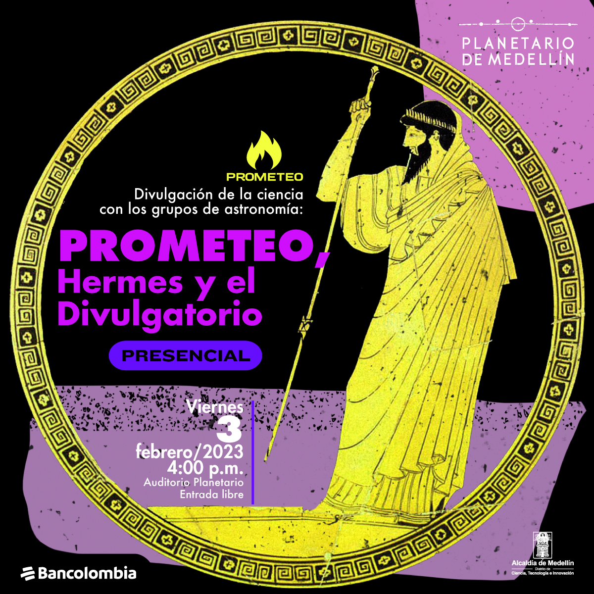 Ilustración. Un círculo de márgenes dorados con runas grabadas en su borde encierra la figura de un hombre barbado, de perfil, vestido de túnica griega y corona de espigas doradas, quien sostiene un cetro o asta también color oro. El estilo es similar a las pinturas hechas sobre las vasijas griegas. En el interior del círculo un texto dice: "Divulgación de la ciencia con los grupos de astronomía: Prometeo, Hermes y el Divulgatorio. Viernes 3 de febrero/2023. 4:00 p.m. Auditorio Planetario. Entrada Libre".