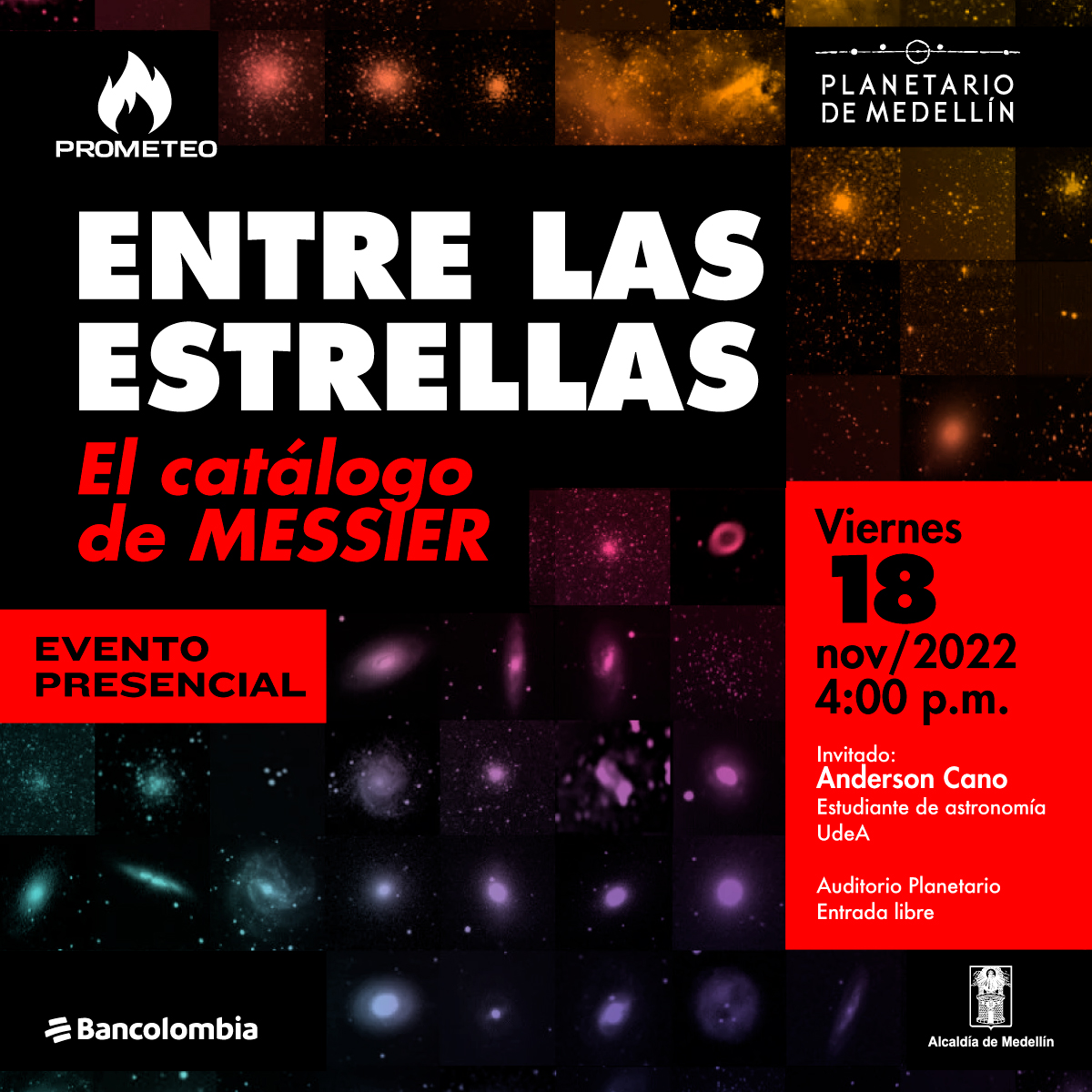 Collage de objetos astronómicos del catálogo Messier. En la parte derecha izquierda de la imagen texto que dice: "Entre las estrellas. El catálogo de Messier. Evento presencial. Viernes 18 de noviembre de 2022 a las 4 de la tarde. Invitado: Anderson Cano estudiante de Astronomía de la Universidad de Antioquia. Auditorio Planetario. Entrada libre".