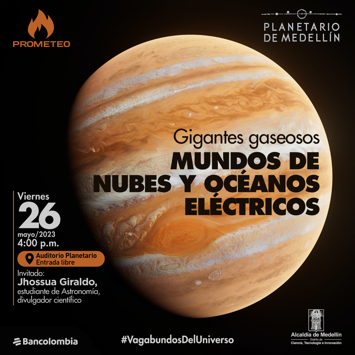 Foto. Sobre un fondo negro una imagen de Júpiter con sus franjas cafés, naranjas y blancas. Resaltan algunas de sus tormentas en forma de remolino. Sobre la imagen texto que dice: "Gigantes gaseosos, mundos de nubes y océanos eléctricos. Viernes 26 de mayo a las cuatro de la tarde en el auditorio del Planetario. Entrada libre. Invitado: Jhossua Giraldo, estudiante de Astronomía y divulgador científico."