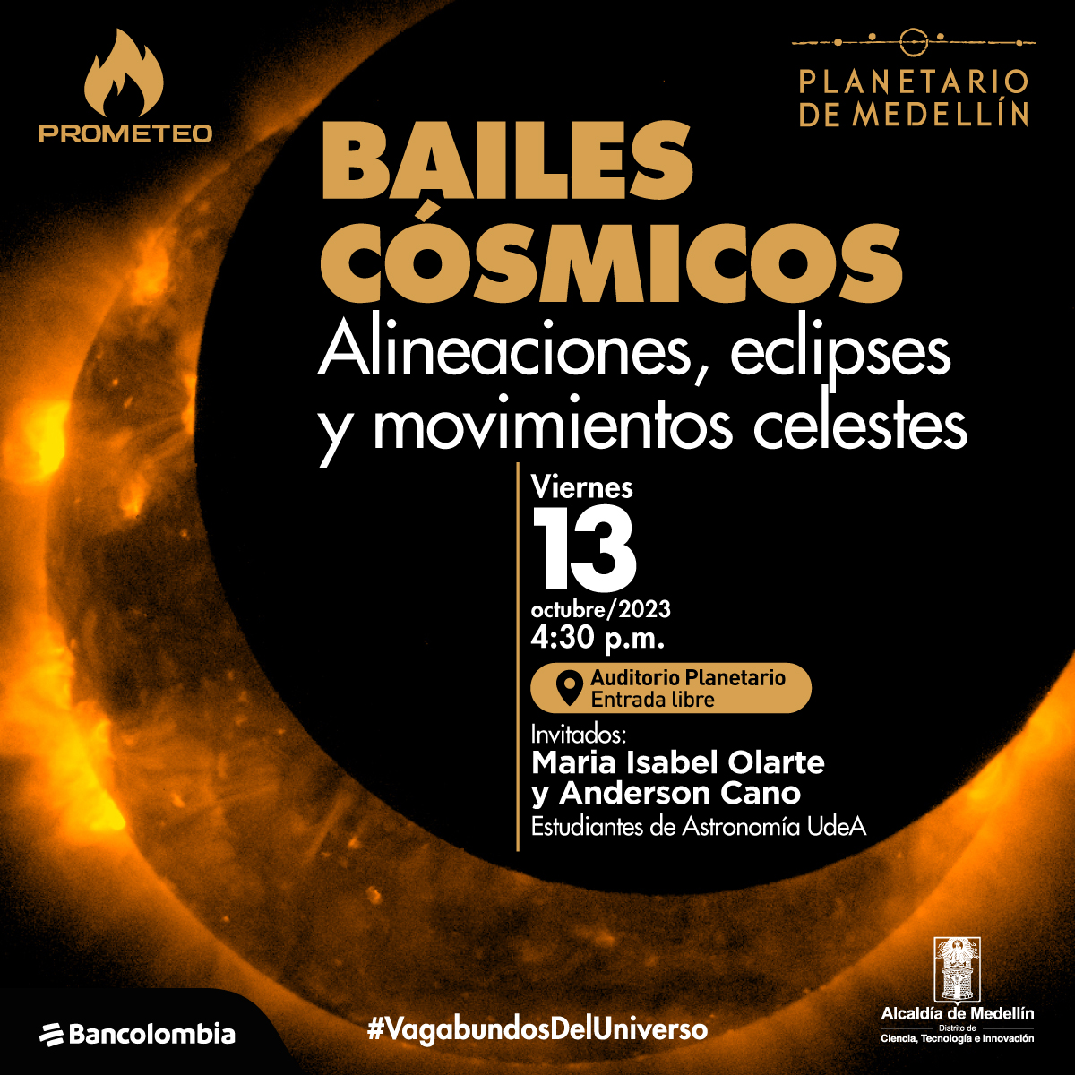 Foto. Ocupando casi toda la imagen hay una bola de fuego a la que le está pasando por el frente la silueta de un objeto circular que la tapa parcialmente. En la parte derecha de la imagen texto que dice: "Prometeo. Bailes cósmicos. Alineaciones, eclipses y movimientos celestes. Viernes 13 de octubre de 2023 a las 4:30 de la tarde. Auditorio Planetario. Entrada libre. Invitados: María Isabel Olarte y Anderson Cano, estudiantes de Astronomía UdeA. #VagabundosDelUniverso".