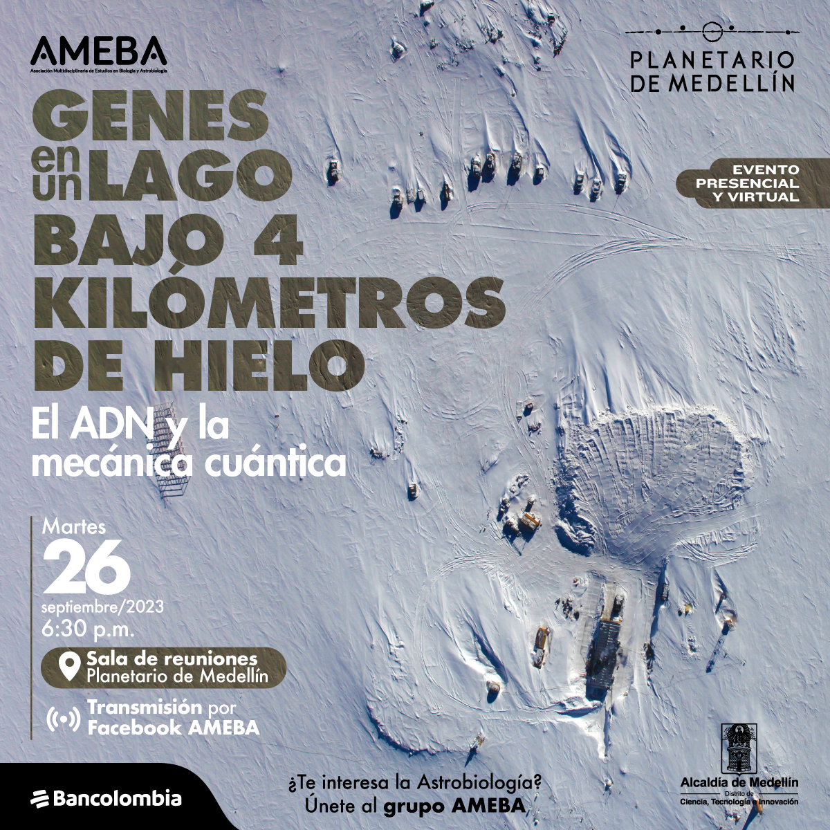 Foto. En la parte inferior derecha de la imagen, tomada desde arriba, se observan algunos edificios dispersos sobre la nieve. En la parte superior derecha de la imagen, texto que dice: "Genes en un lago bajo cuatro kilómetros de hielo. El ADN y la mecánica cuántica. Evento presencial y virtual. Martes 26 de septiembre de 2023 a las 6 y media de la noche. Sala de reuniones Planetario de Medellín. Transmisión por Facebook de AMEBA. ¿Te interesa la astrobiología? únete al grupo AMEBA".