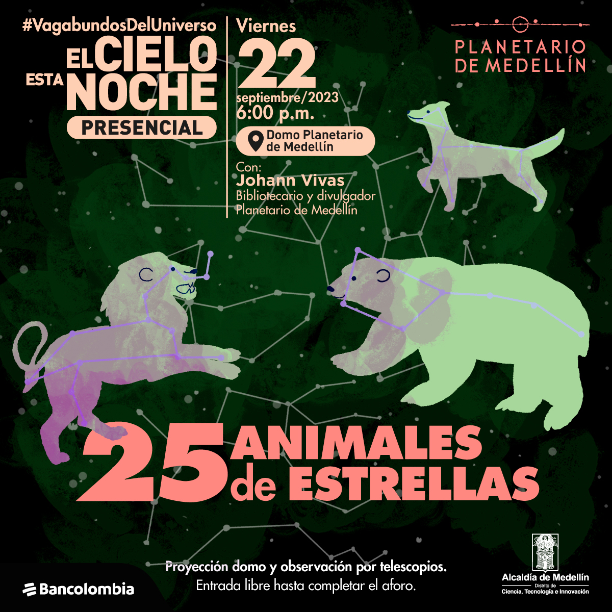 Ilustración. Sobre un fondo verde con tonos negros aparecen figuras de líneas formadas con puntos blancos que representan estrellas. Tres de ellas está recubiertan por formas de animales: un león, un perro y un oso. Sobre la imagen hay texto que dice: "el cielo esta noche presencial, 25 animales de estrellas. 22 de septiembre a las seis de la tarde en el domo del planetario de medellin con Johann Viva, bibliotecario y divulgador Planetario de Medellín."