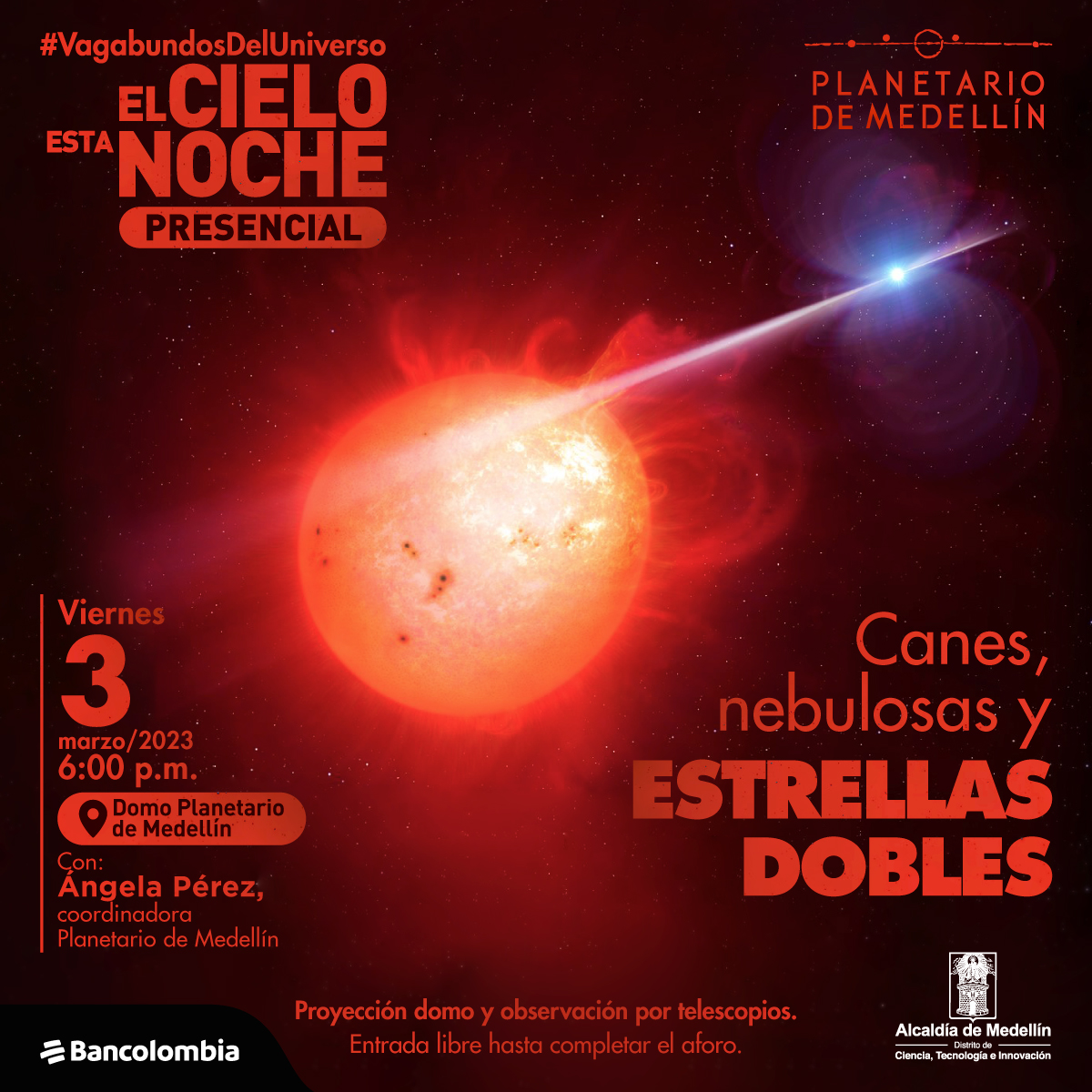 Ilustración. En el una estrella naranjada que arroja llamaradas al espacio. Muy cerca hay otra estrellas, mucho más pequeña y de color blanco. Hay texto que dice: "ElCielo esta noche presencial. Viernes 3 marzo/2023 6:00 p.m. Domo planetario de Medellín. Con Ángela Pérez, coordinadora Planetario de Medellín." Abajo a la derecha texto que dice: Canes, nebulosas y estrellas dobles". En la parte inferior dice: "proyección domo y observación por telescopios. Entrada libre hasta completar el aforo."
