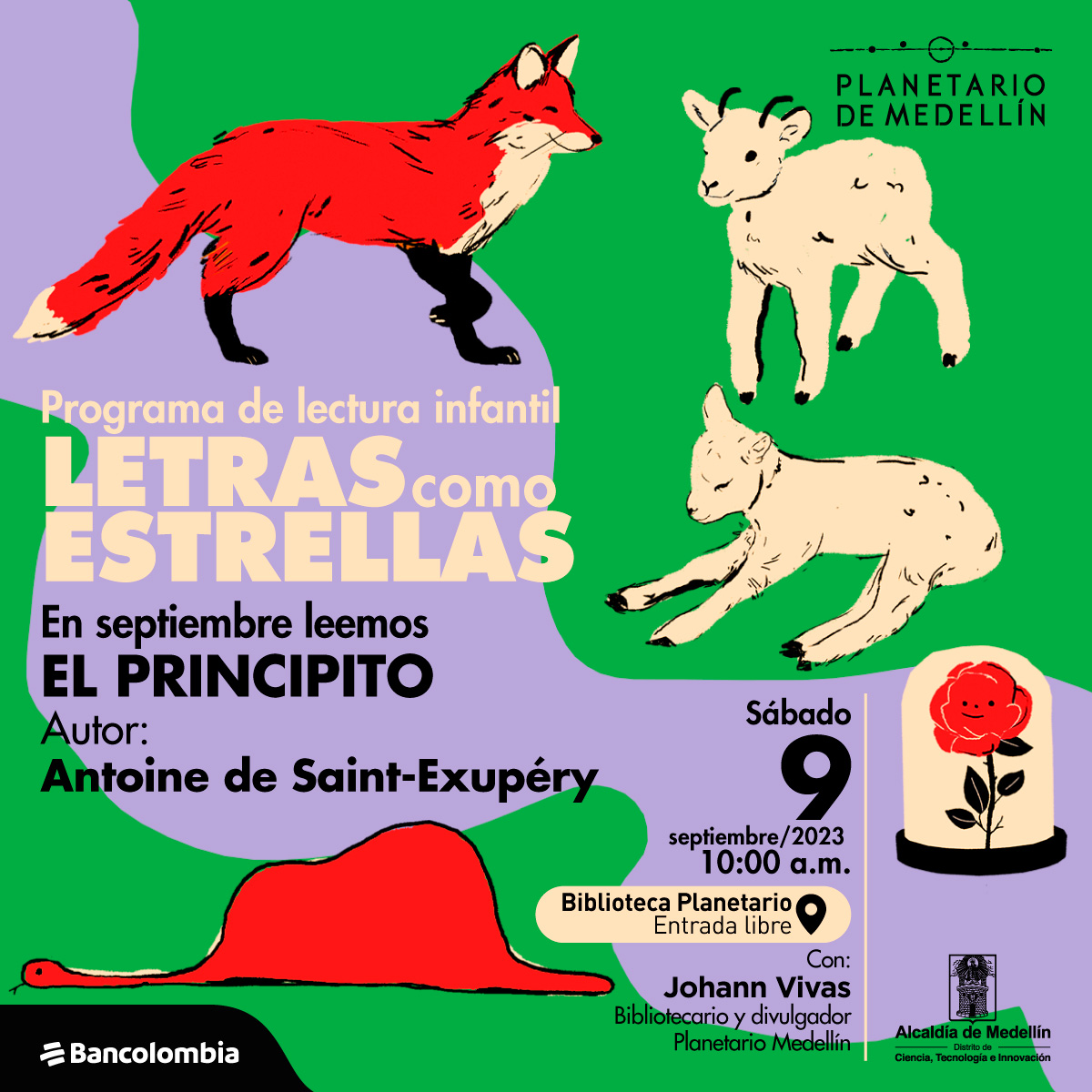 Ilustración. Aparecen distribuidos a lo largo de la imagen un zorro, un carnero, una oveja, una rosa con biombo encima y una boa que se tragó un elefante. En la parte izquierda de la imagen texto que dice: "Programa de lectura infantil. Letras como estrellas. En septiembre leemos El Principito. Autor: Antoine de Saint-Exupéry. Sábado 9 de septiembre de 2023 a las 10 de la mañana. Biblioteca Planetario. Entrada libre. Con: Johann Vivas, bibliotecario y divulgador Planetario Medellín".