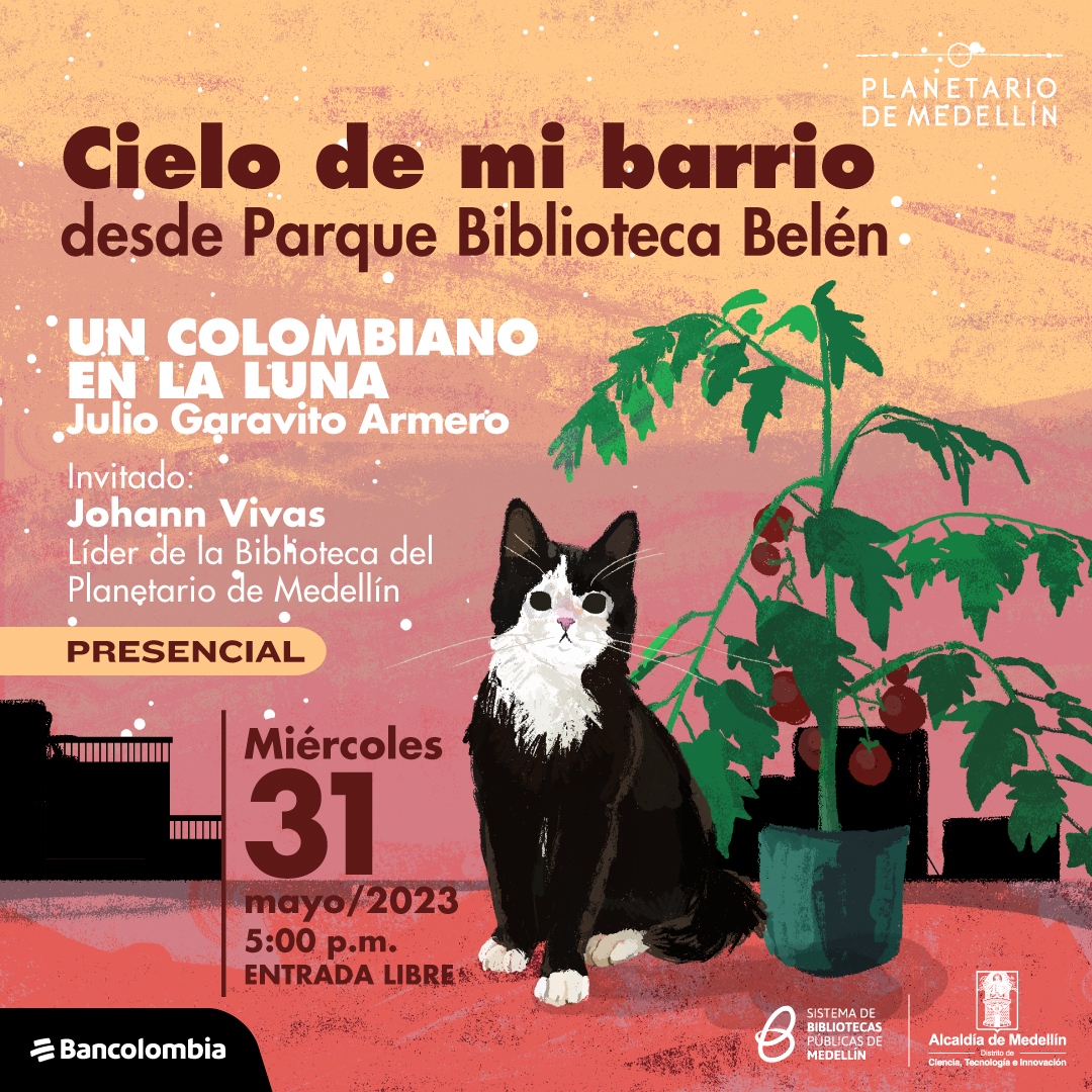 Ilustración, sobre un fondo con tonos naranja, en la parte inferior de la imagen hau un gato engro con una mancha blanca mirando de frente, a su lado hay una planta de tomate y en el fondo algunas edificaciones. Sobre la imagen hay texto que dice: "Cielo de mi barrio desde Parque Biblioteca Belén. Un colombiano en la luna, Julio Garavito Armero. Invitado: Johann Vivas, líder de la Biblioteca del Planetario de Medellín. Presencial el miércoles 31 de mayo a las cinco de la tarde con entrada libre."