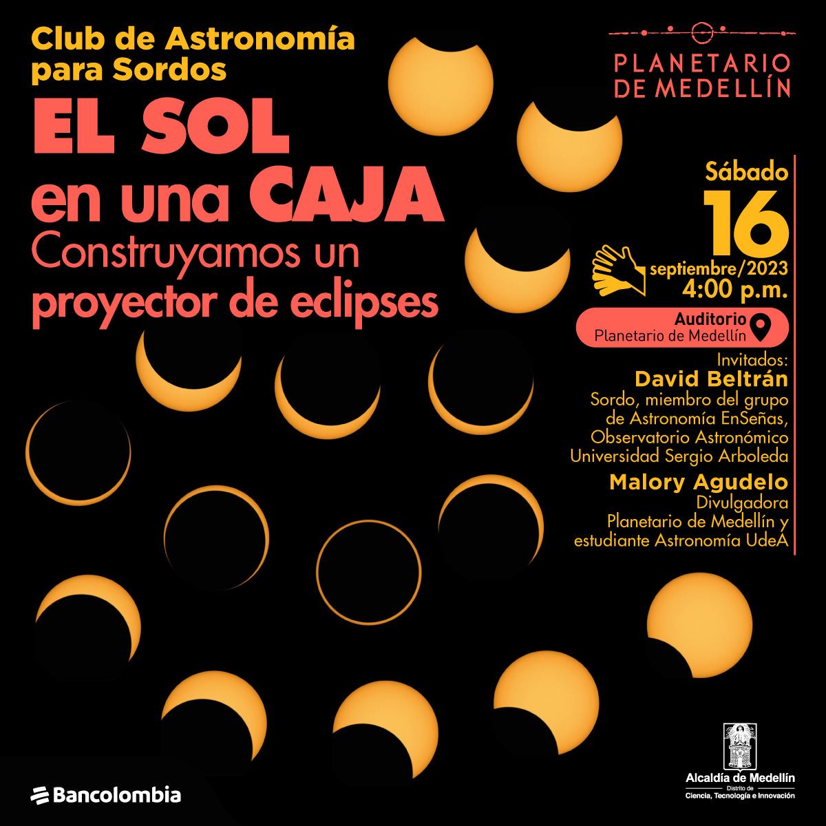 Foto. Sobre un fondo negro aparece la secuencia de un eclipse de Sol, un círculo amarillo al que se le comienza a sobreponer uno oscuro hasta quedar en el centro del amarillo formando un anillo. En la parte superior de la imagen texto que dice: "Club de Astronomía para Sordos. El Sol en una caja. Construyamos un proyector de eclipses. Sábado 16 de septiembre de 2023 a las 4 de la tarde. Biblioteca Planetario de Medellín. Invitados: David Beltrán, Sordo, miembro del grupo de Astronomía EnSeñas, Observatorio Astronómico Universidad Sergio Arboleda. Malory Agudelo, divulgadora Planetario de Medellín y estudiante Astronomía UdeA".