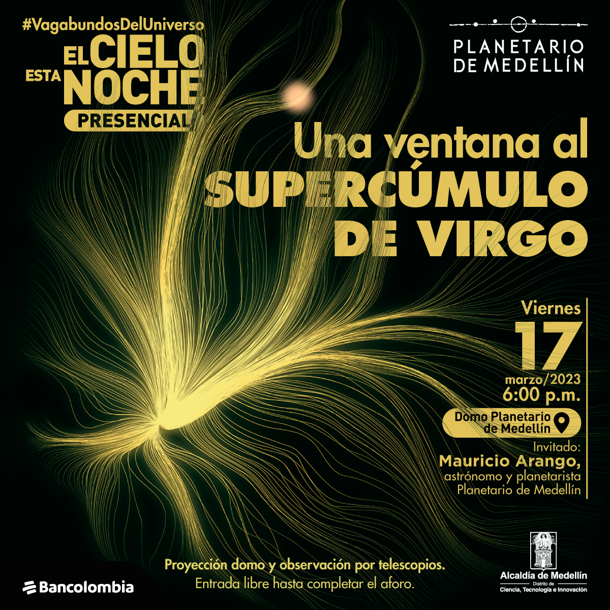 Foto. En la parte izquierda de la imagen un punto amarillo brillante del que salen, en todas las direcciones varias líneas del mismo color que se extienden por toda la imagen. En la parte derecha de la imagen texto que dice: "#VagabundosDelUniverso. El cielo esta noche. Presencial. Una ventana al supercúmulo de Virgo. Viernes 17 de marzo de 2023 a las 6 de la tarde en el Domo del Planetario de Medellín. Invitado: Mauricio Arango, astrónomo y planetarista del Planetario de Medellín. Proyección Domo y observación por telescopios. Entrada libre hasta completar el aforo".