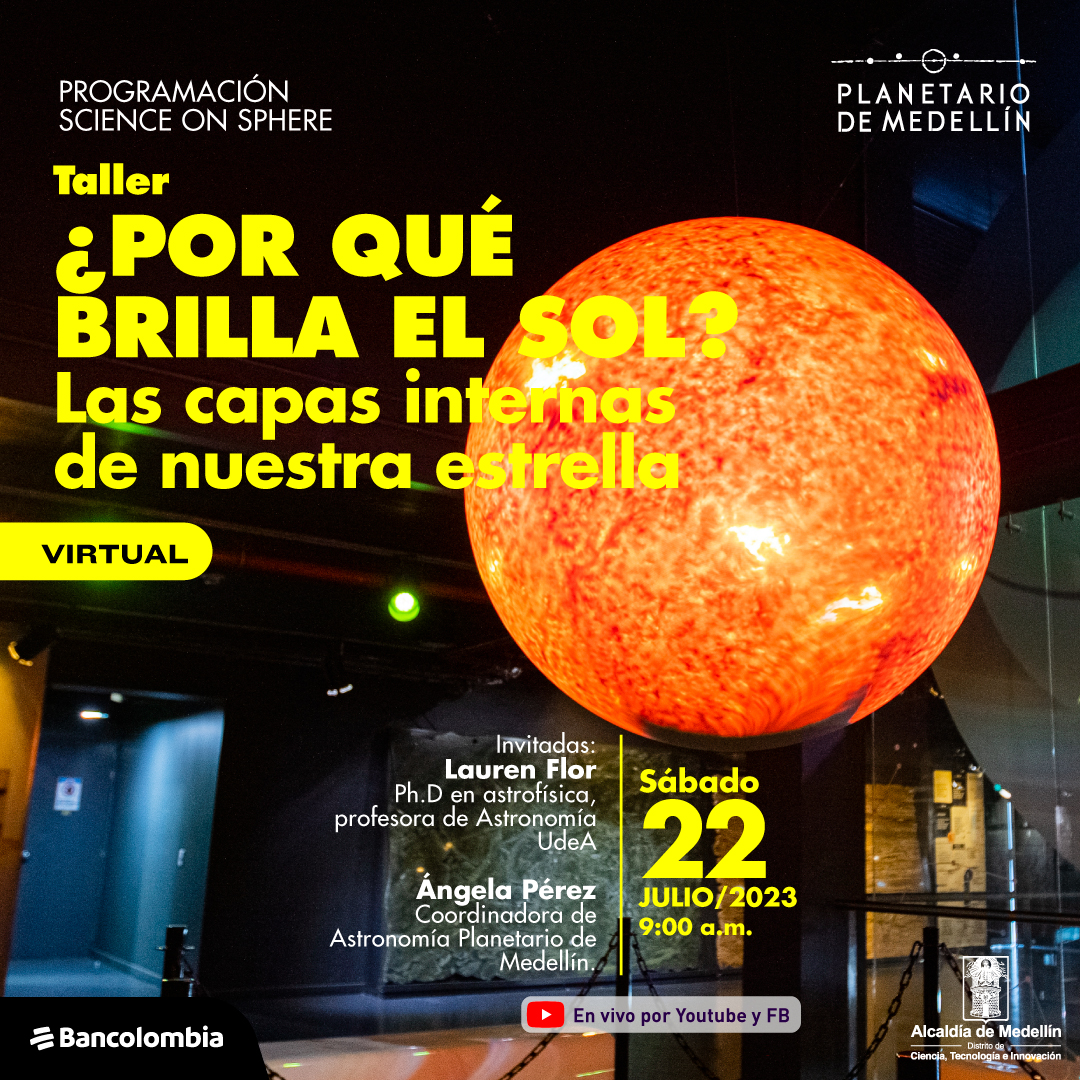 Foto. En la parte derecha de la imagen una esfera en tonos naranjas en medio de un salón. En la parte izquierda de la imagen texto que dice: "Programación Science on sphere. Taller, ¿por qué brilla el Sol? Las capas internas de nuestra estrellas. Virtual. Invitadas: Lauren Flor, doctora en astrofísica, profesora de Astronomía Universidad de Antioquia. Ángela Pérez, coordinadora de Astronomía Planetario de Medellín. Sábado 22 de julio de 2023 a las 9 de la mañana. En vivo por YouTube y Facebook".