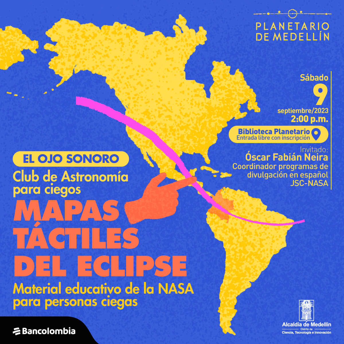 Ilustración. Sobre un fondo azul aparece un mapa de América y resaltado Colombia. Una línea atraviesa de forma diagonal el mapa. En la parte inferior izquierda de la imagen un texto dice: "El ojo sonoro. Club de Astronomía para ciegos. Mapas táctiles del eclipse. Material educativo de la NASA para personas ciegas". En la parte superior derecha texto que dice: "Sábado 9 de septiembre de 2023 a las 2 de la tarde. En la Biblioteca Planetario, entrada con inscripción. Invitado: Óscar Fabián Neira, coordinador programas de divulgación en español JSC-NASA".