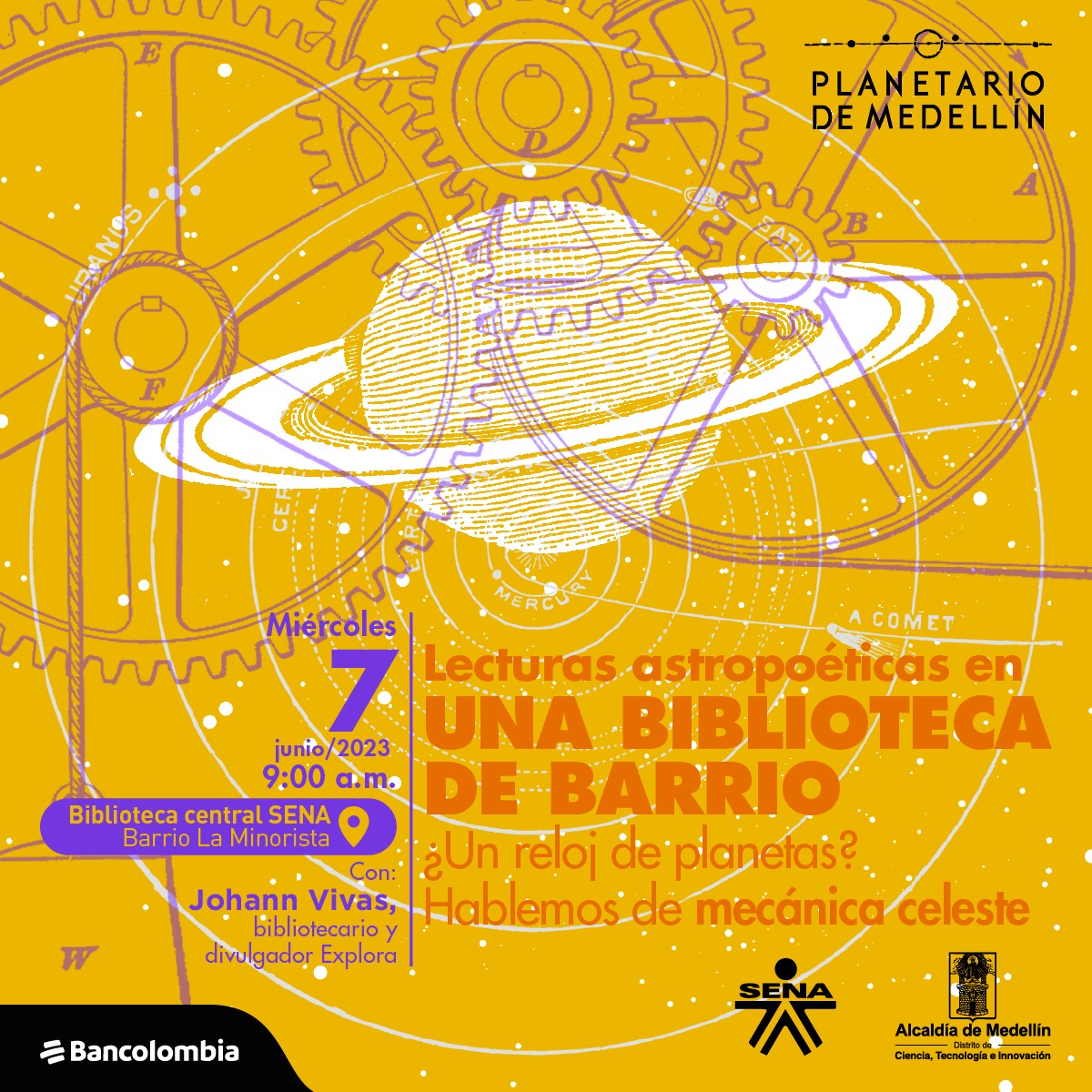 Ilustración. Sobre un fondo amarillo oscuro, aparece en el centro Saturno en líneas blancas. Detrás de él varias líneas concéntricas. Sobrepuesto a lo anterior siluetas de engranajes morados. En la parte inferior de la imagen texto que dice: "Lecturas astropoéticas en una biblioteca de barrio, ¿un reloj de planetas? Hablemos de mecánica celeste. Miércoles 7 de junio de 2023 a las 9 de la mañana. Biblioteca central SENA, barrio La Minorista. Con: Johann Vivas, bibliotecario y divulgador Explora".