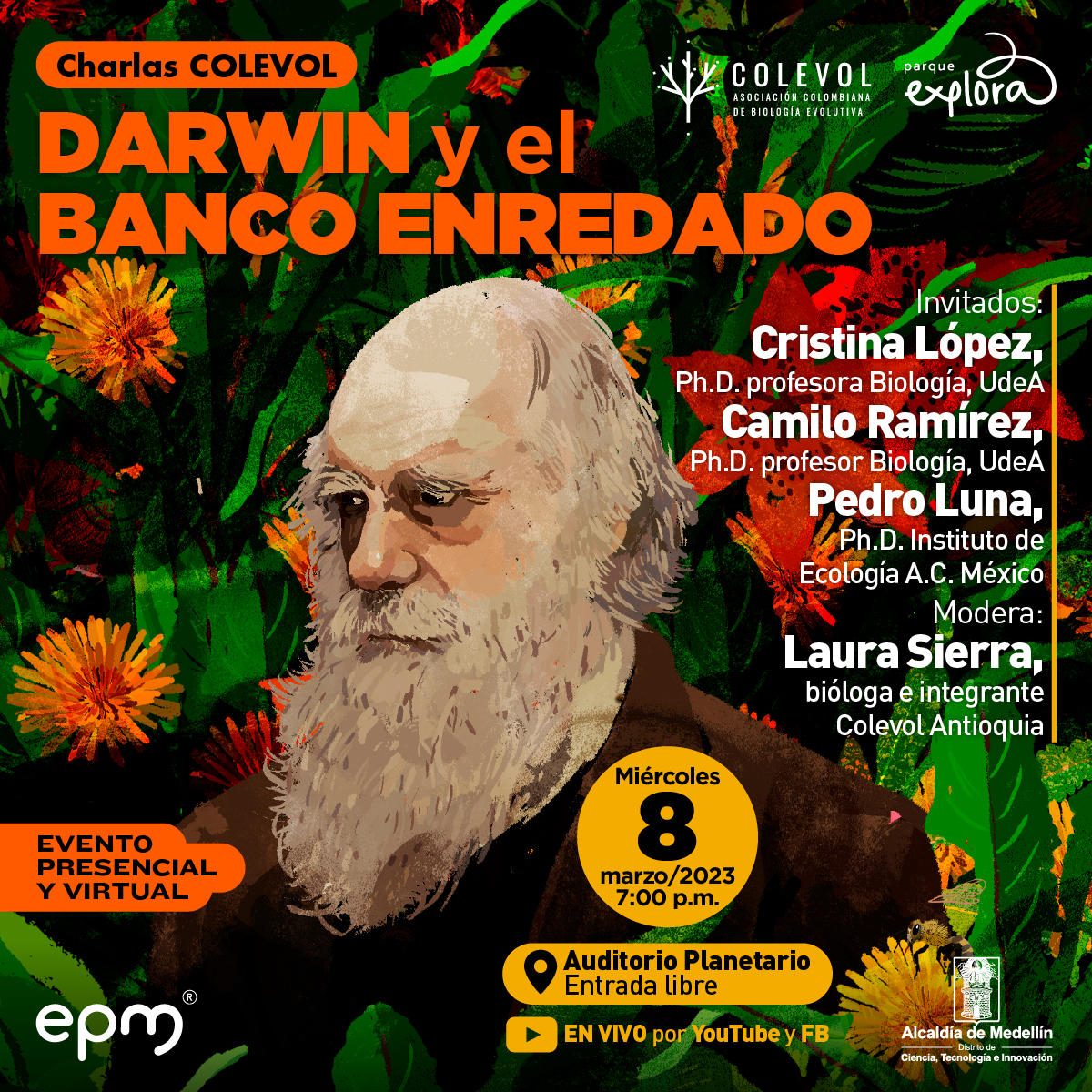 Ilustración. De perfil, sobre un fondo de hojas y flores y en primer plano, el científico Charles Darwin. Tiene el ceño ligeramente fruncido, su barba y sus cejas son pobladas y blancas. En la parte superior de la imagen texto que dice: "Charlas Colevol. Darwin y el banco enredado. Invitados: Cristina López, doctora y profesora de Biología, Universidad de Antioquia. Camilo Ramírez, doctor y profesor en Biología, Universidad de Antioquia. Pedro Lina, doctor Instituto de Ecología A. C. México. Modera: Laura Sierra, bióloga e integrante Colevol Antioquia. Miércoles 8 de marzo de 2023 a las siete de la tarde. Auditorio Planetario. Entrada libre. En vivo por YouTube y Facebook. Evento presencial y virtual".