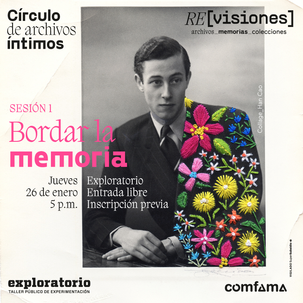 Fotografía. En el centro el primer plano de un hombre elegante. Su mirada se dirige hacia la derecha de la imagen. Tiene cachaco y corbata. La parte izquierda de su saco está bordada con flores y hojas de diferentes formas y colores. En la parte izquierda de la imagen texto que dice: "Círculo de archivos íntimos. Sesión 1. Bordar la memoria. Jueves 26 de enero a las 5 de la tarde. Exploratorio. Entrada libre con inscripción previa".