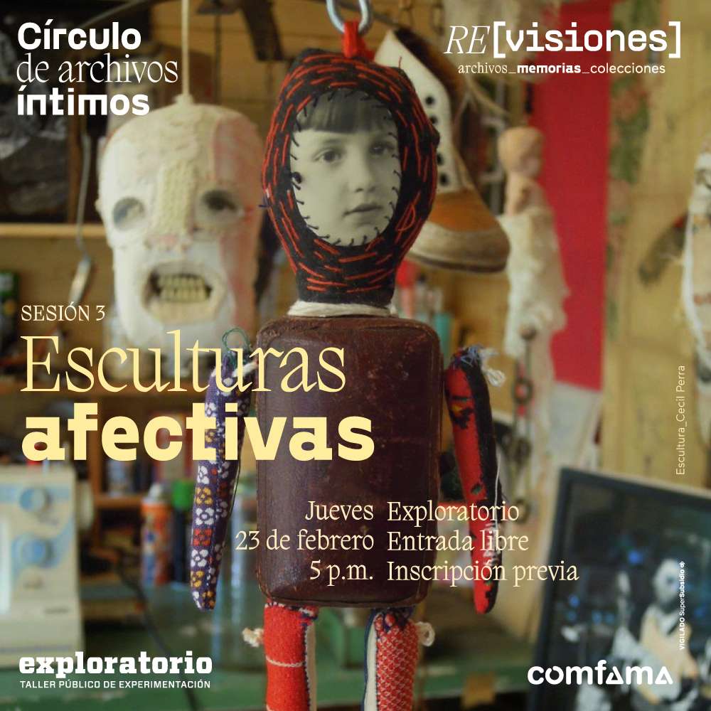Collage. En el centro un muñeco acostado hecho con retazos de diferentes elementos. El rostro es la foto de un niño pegada con hilo, el torso es de cuero y las extremidades de tela. En el fondo se ven otros objetos colgados como una máscara que muestra los dientes y un zapato. En el centro de la imagen texto que dice: "Círculo de archivos íntimos. Sesión 3. Esculturas afectivas. Jueves 23 de febrero a las 5 de la tarde. Exploratorio. Entrada libre con inscripción previa".