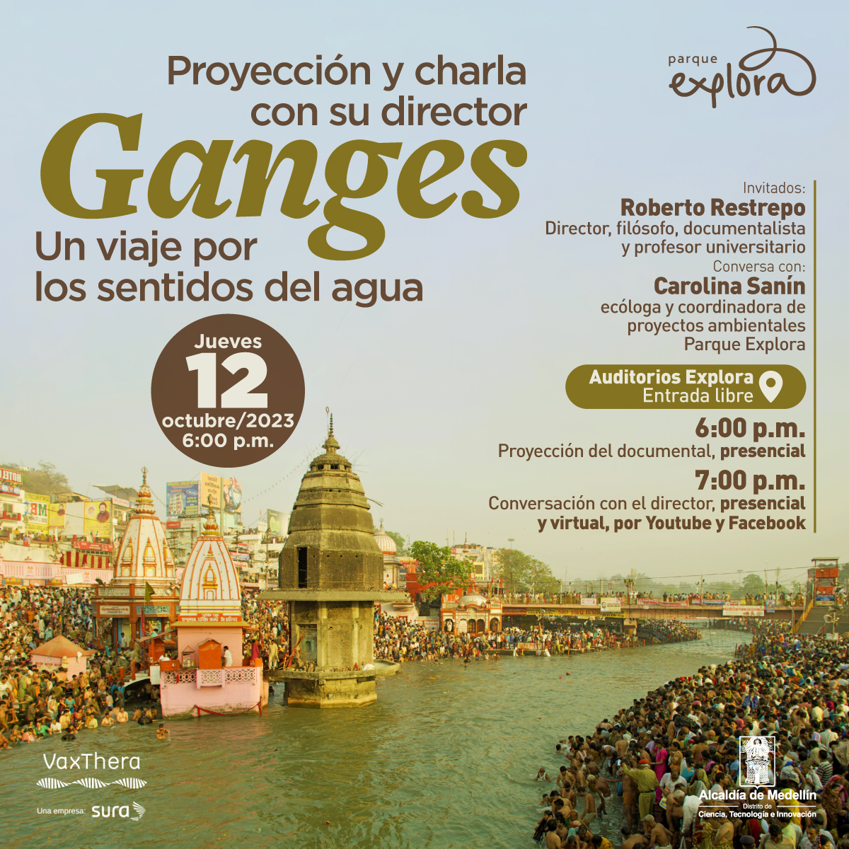 Foto. En la parte inferior de la imagen un río amplio y de color verdoso, en las orillas a ambos lados mucha gente amontonada. Al fondo se ven edificaciones con forma triangular. En la parte superior de la imagen texto que dice: "Proyección y charla con su director. Ganges. Un viaje por los sentidos del agua. Jueves 12 de octubre de 2023 a las 6 de la tarde. Invitados: Roberto Restrepo, director, filósofo, documentalista y profesor universitario. Conversa con Carolina Sanín, ecóloga y coordinadora de proyectos ambientales Parque Explora. Auditorios Explora, entrada libre. 6 de la tarde, proyección del documental presencial. 7 de la noche, conversación con el director, presencial y virtual por YouTube y Facebook".