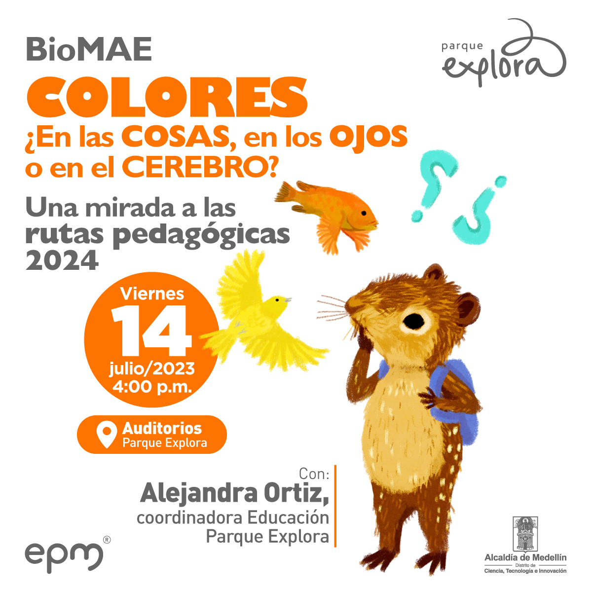 Ilustración. En la esquina inferior derecha de la imagen una paca, un animal de patas y orejas cortas con hocico puntiagudo color café. Está de pie con su pata derecha apoyada en el ocico, mirando un pájaro y un pez que hay frente a ella. De su cabeza salen dos signos de interrogación. En la parte izquierda de la imagen texto que dice: "BioMAE. Colores, ¿en las cosas, en los ojos o en el cerebro? Una mirada a las rutas pedagógicas 2024. Viernes 14 de julio de 2023 en los Auditorios Parque Explora. Con: Alejandra Ortíz, coordinadora Educación Parque Explora".