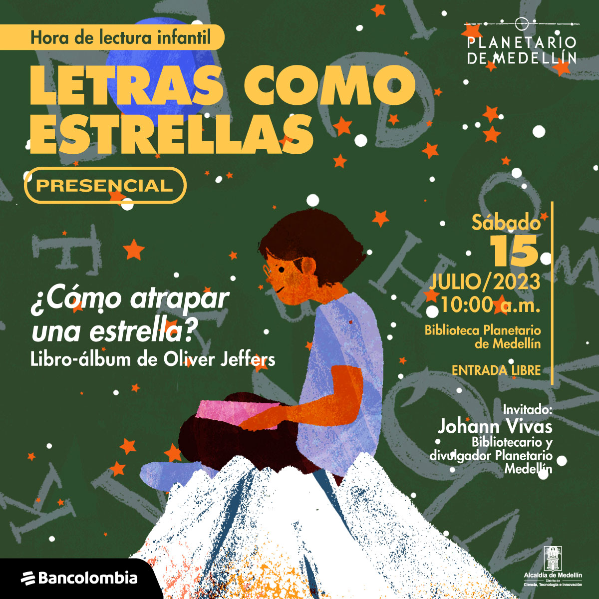 Ilustración. Sobre un fondo verde, estrellado y con letras del abecedario dispersas aparece en la parte inferior de la imagen una niña sentada de perfil sobre una montaña nevada que es mucho más pequeña que ella. Sostiene con ambas manos un objeto cuadrado de color rosado y lo mira con atención. En la parte superior de la imagen texto que dice: "Hora de lectura infantil. Letras como estrellas. Presencial. ¿Cómo atrapar una estrella? Libro-álbum de Oliver Jeffers. Sábado 15 de julio de 2023 a las 10 de la mañana. Biblioteca Planetario de Medellín. Entrada libre. Invitado: Johann Vivas. Bibliotecario y divulgador Planetario de Medellín".