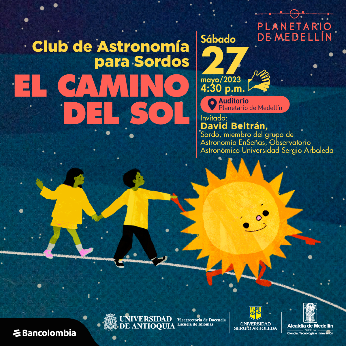 Ilsutración. Sobre un fondo azul, un sol con ojos, nariz y boca va sonriendo mientras lleva de la mano a dos niños por una línea blanca. Sobre la imagen hay texto que dice: "Club de astronomía para Sordos, el camino del Sol. Sábado 27 de mayo de 2023 a las cuatro y media de la tarde. Auditorio del Planetario de Medellín. Invitado, David Beltrán, Sordo, miembo del grupo de Astronomía EnSeñas Observatorio Astronómico Universidad Sergio Arboleda".