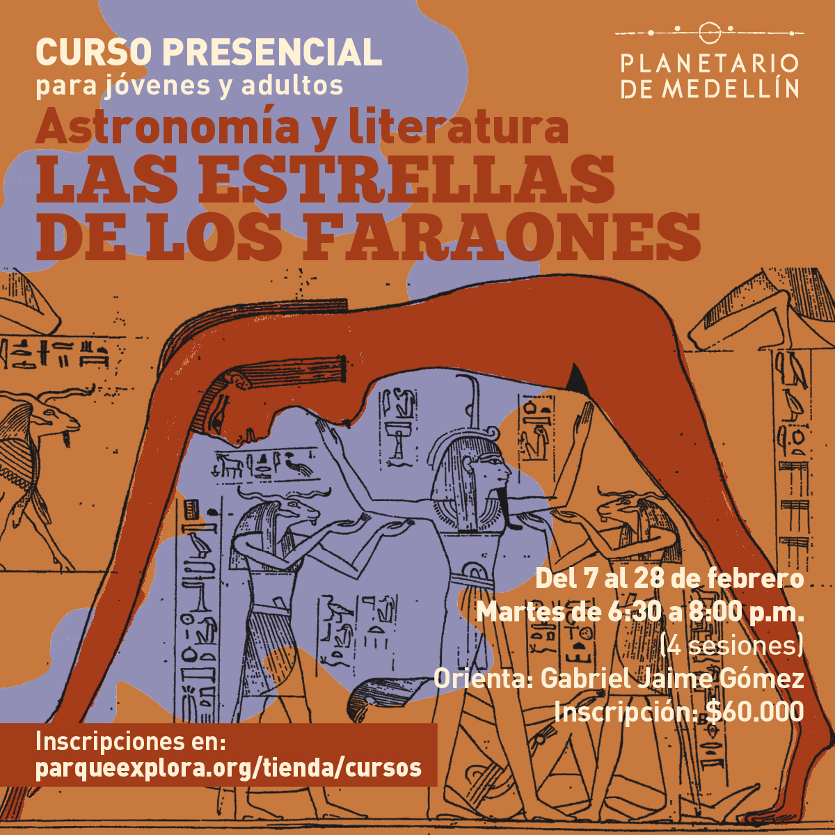 Ilustración compuesta por algunos dibujos de estilo egipcio, con jeroglíficos y elementos similares. Sobre la ilustración hay texto que dice: “Curso presencial para jóvenes y adultos Astronomía y literatura las estrellas de los faraones. Del 7 al 28 de febrero. Martes de 6 y 30 a 8 de la noche. (4 sesiones). Orienta: Gabriel Jaime Gómez. Inscripción: $60.000. Inscripciones en: parqueexplora.org/tienda/cursos”