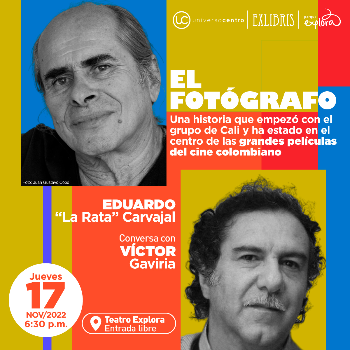 Foto. En la parte superior izquierda de la imagen un primer plano de Eduardo "La Rata" Carvajal. Está de medio perfil, tiene su mirada fija al frente. Su cabello es canoso y claro, es calvo en la parte superior y tiene cabello en las partes laterales de la cabeza. Tiene una medio sonrisa en el rostro. Diagonal a la foto de Eduardo, en la parte inferior derecha de la imagen un primer plano del director Víctor Gaviria. Está de medio perfil y tiene la mirada fija al frente. Su cabello es oscuro y rizado, tiene bigote canoso y su expresión es seria. En la parte superior derecha de la imagen texto que dice: "El fotógrafo. Una historia que empezó con el grupo de Cali y ha estado en el centro de las grandes películas del cine colombiano". En la parte inferior izquierda texto que dice: "Eduardo "La Rata" Carvajal conversa con Víctor Gaviria. Jueves 17 de noviembre de 2022 a las 6 y media de la tarde. En el Teatro Explora. Entrada libre".
