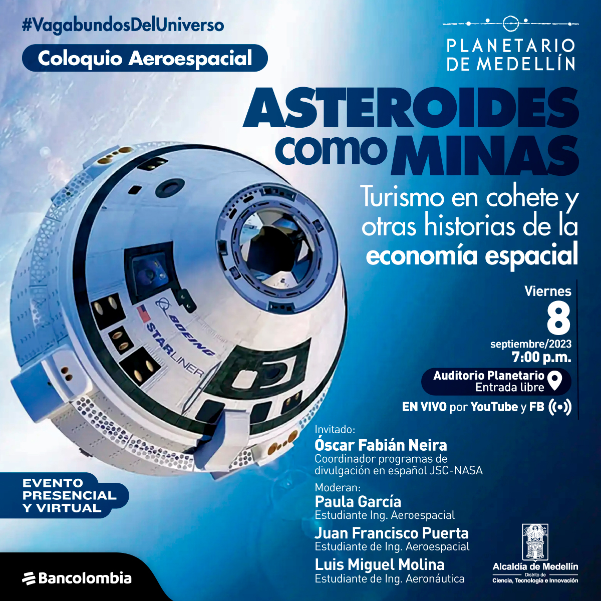 Foto. Sobre un fondo azul aparece un cohete visto de medio perfil, un objeto cilíndrico con punta triangular. En la parte derecha de la imagen texto que dice: "#VagabundosDelUniverso. Coloquio Aeroespacial. Asteroides como minas. Turismo en cohete y otras historias de la economía espacial. Viernes 8 de septiembre de 2023 a las 7 de la noche. En el Auditorio Planetario, entrada libre. En vivo por YouTube y Facebook. Invitado: Óscar Fabián Neira, coordinador programas de divulgación en español JSC-NASA. Moderan: Paula García, estudiante de Ingeniería Aeroespacial. Juan Francisco Puerta, estudiante de Ingeniería Aeroespacial. Luis Miguel Molina, estudiante de Ingeniería Aeronáutica".