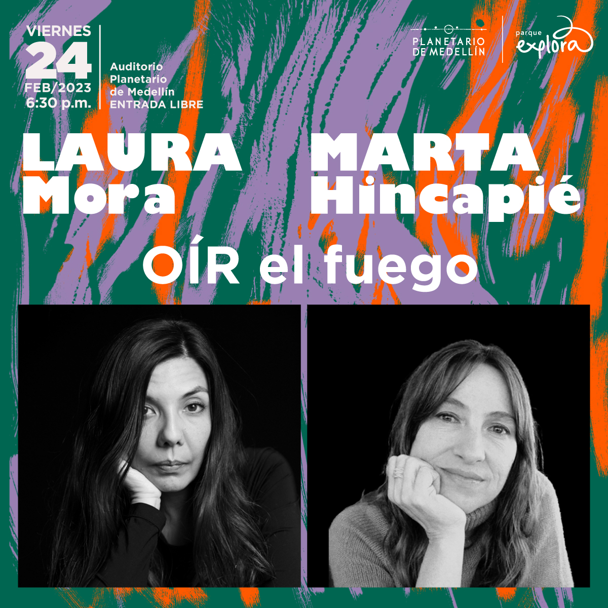 Foto. En la parte izquierda en un plano medio Marta Hincapié, una mujer de cabello corto, tiene el mentón apoyado en su mano derecha, mira de frente a quien observa la imagen y esboza una medio sonrisa. En la parte derecha Laura Mora Ortega en un plano medio, tiene cabello largo y oscuro, tiene el mentón apoyado en su mano derecha y mira de frente a quien observa la imagen. En la parte superior de la imagen texto que dice: "Viernes 24 de febrero de 2023 a las 6 y 30 de la noche. Auditorio Planetario de Medellín, entrada libre. Laura Mora, Marta Hincapié, oír el fuego".