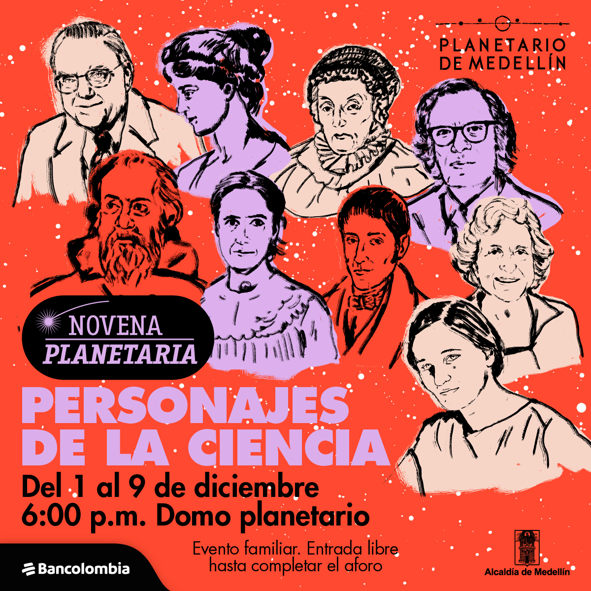 Ilustración. En la parte superior de la imagen 9 personajes históricos en primer plano y de frente: Frank Drake, Hipatia de Alejandría, Caroline Herschel, Isaac Asimov, Galileo Galilei, Henrietta Leavitt, Francisco José de Caldas, Joan Feynman y Cecilia Payne. En la parte inferior izquierda de la imagen texto que dice: “Novena planetaria. Personajes de la ciencia. Del 1 al 9 de diciembre a las 6 de la tarde en el Domo Planetario. Evento familiar. Entrada libre hasta completar aforo”.