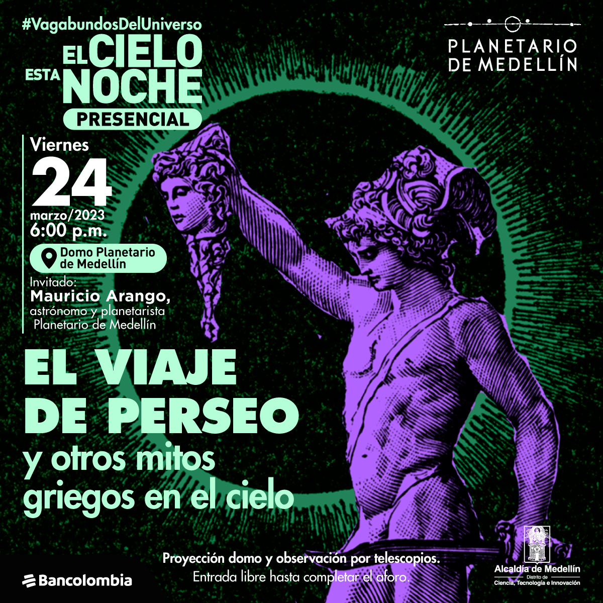 Ilustración. En la parte derecha de la imagen aparece el héreo griego Perseo sosteniendo en alto la cabeza de medusa. Se encuentra de perfil mirando hacia la izquierda. Tiene el torso desnudo. Usa un casco con alas y en su mano derecha porta una espada. A la izquierda de la imagen hay texto que dice: #VagabundosDel Universo. El cielo esta noche presencial. Viernes 24 de marzo de 2023 a las seis de la tarde. Domo del Planetario de Medellín. Invitado Mauricio Arango, astrónomo y planetarista, Planetario de Medellín". En la parte inferior hay un título que dice: "El viaje de Perseo y otros mitos griegos en el cielo." Y más abajo un texto que dice: "Proyección domo y observación por telescopios. Entrada libre hasta completar el aforo".