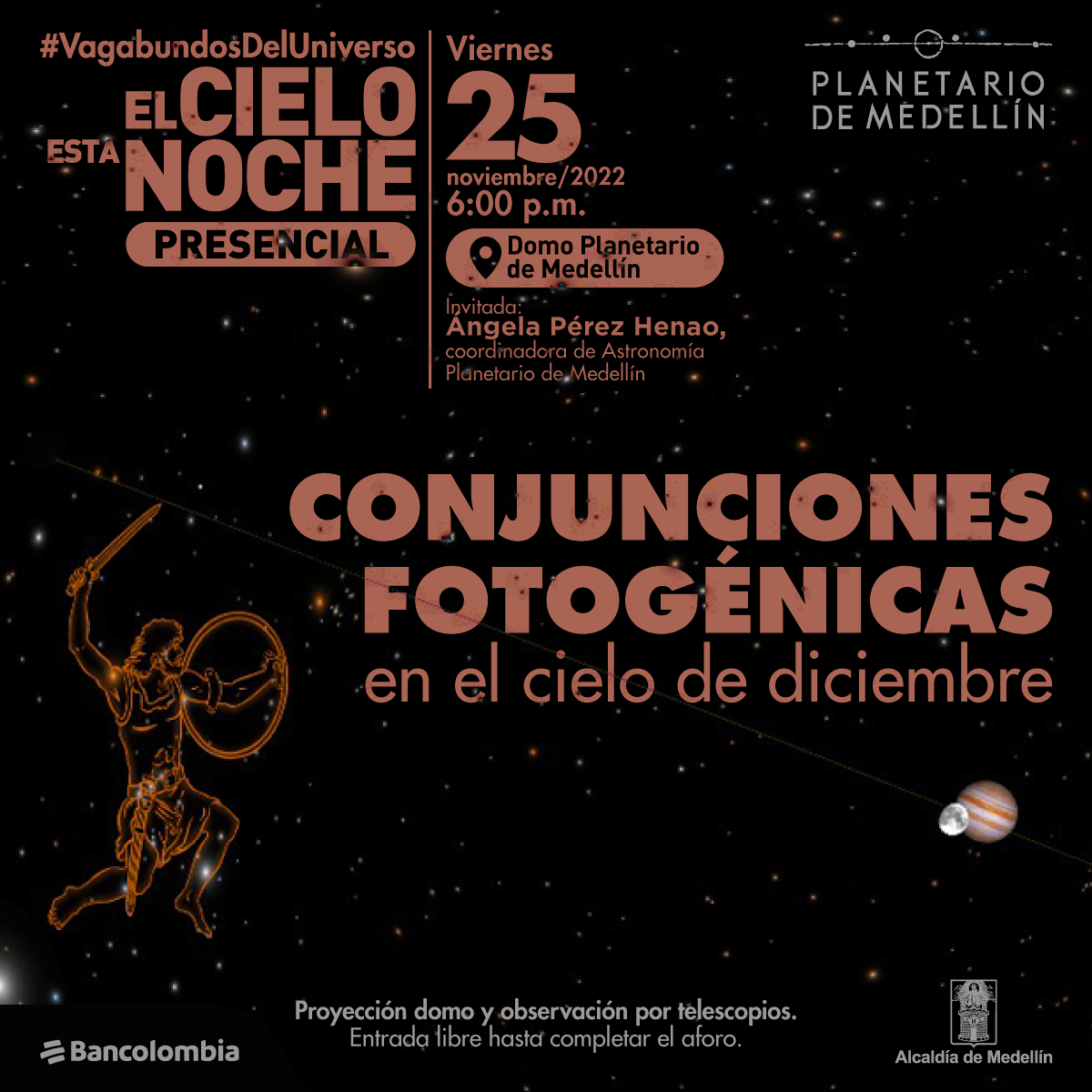 Foto. En la parte inferior derecha de la imagen el planeta Júpiter y delante de él la luna. A la izquierda de la imagen la imagen artística de la constelación Orión. En la parte superior de la imagen texto que dice: "#VagabundosDelUniverso. El cielo esta noche. Presencial. Viernes 25 de noviembre de 2022 a las 6 de la tarde. Domo Planetario de Medellín. Invitada: Ángela Pérez Henao, coordinadora de Astronomía Planetario de Medellín. Conjunciones fotogénicas en el cielo de diciembre. Proyección domo y observación por telescopio. Entrada libre hasta llenar aforo".