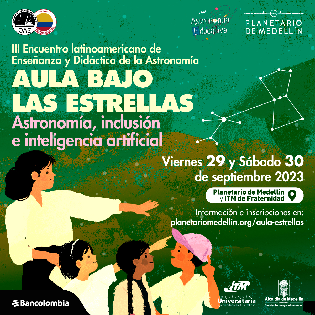 Ilustración. Sobre un fondo con diferentes tonalidades de verde una profesora señala una constelación a dos niñas y un niño. Sobre la imagen hay texto que dice: "III encuentro latinoamericano de Enseñanza y Didáctica de la Astronomía Aula bajo las estrellas, astronomía, inclusión e inteligencia artificial." En la parte derecha texto que dice: "Viernes 29 y sábado 30 de septiembre de 2023. En Planetario de Medellín y ITM de Fraternidad. Información e inscripciones en planetariomedellin.org/aula-estrellas"