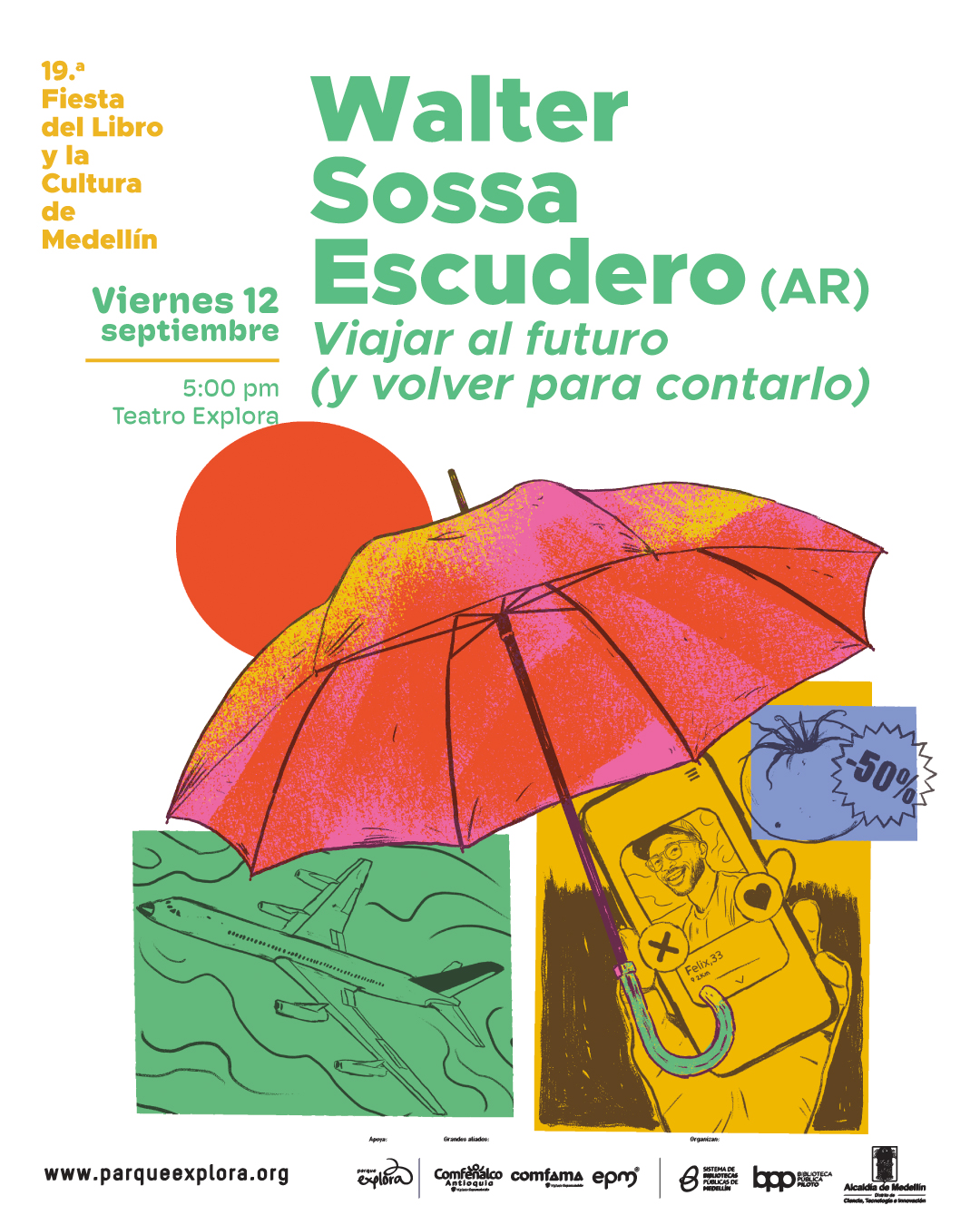 Afiche ilustrado. En la parte superior izquierda aparece el texto: "19.ª Fiesta del Libro y la Cultura de Medellín". Más abajo, en un recuadro amarillo, dice: "Viernes 12 septiembre 5:00 pm Teatro Explora". En la parte superior derecha se lee: "Walter Sossa Escudero (AR) Viajar al futuro (y volver para contarlo)". En la parte inferior central se muestra una ilustración con un paraguas rojo abierto que ocupa gran parte de la escena. Debajo de este, a la izquierda, un recuadro verde muestra el dibujo de un avión en vuelo. A la derecha, sobre un recuadro amarillo, aparece una mano sosteniendo un teléfono en el que se ve un perfil con el texto "Félix, 33". En el costado derecho hay una figura azul con el símbolo "-50%". En la parte inferior se lee: "www.parqueexplora.org "