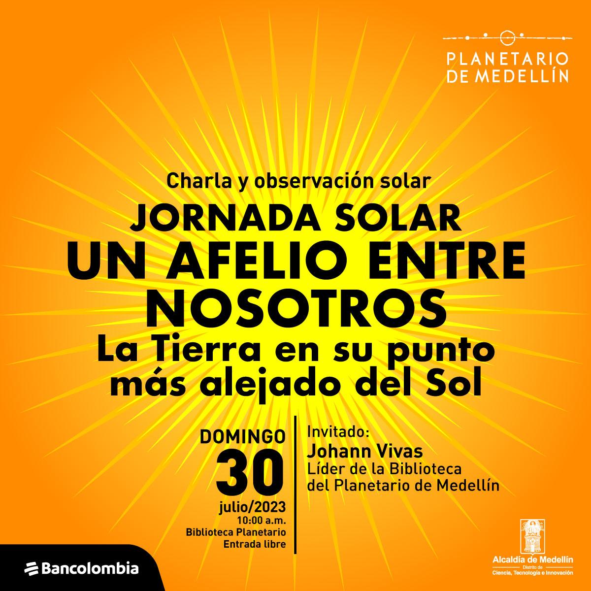 Ilustración. Sobre un fondo con un Sol brillante aparece un texto que dice: "Charla y observación solar. Jornada solar. Un afelio entre nosotros. La Tierra en su punto más alejado del Sol. Domingo 30 de julio de 2023 a las 10 de la mañana. Biblioteca Planetario, entrada libre. Invitado: Johann Vivas, líder de la Biblioteca del Planetario de Medellín".