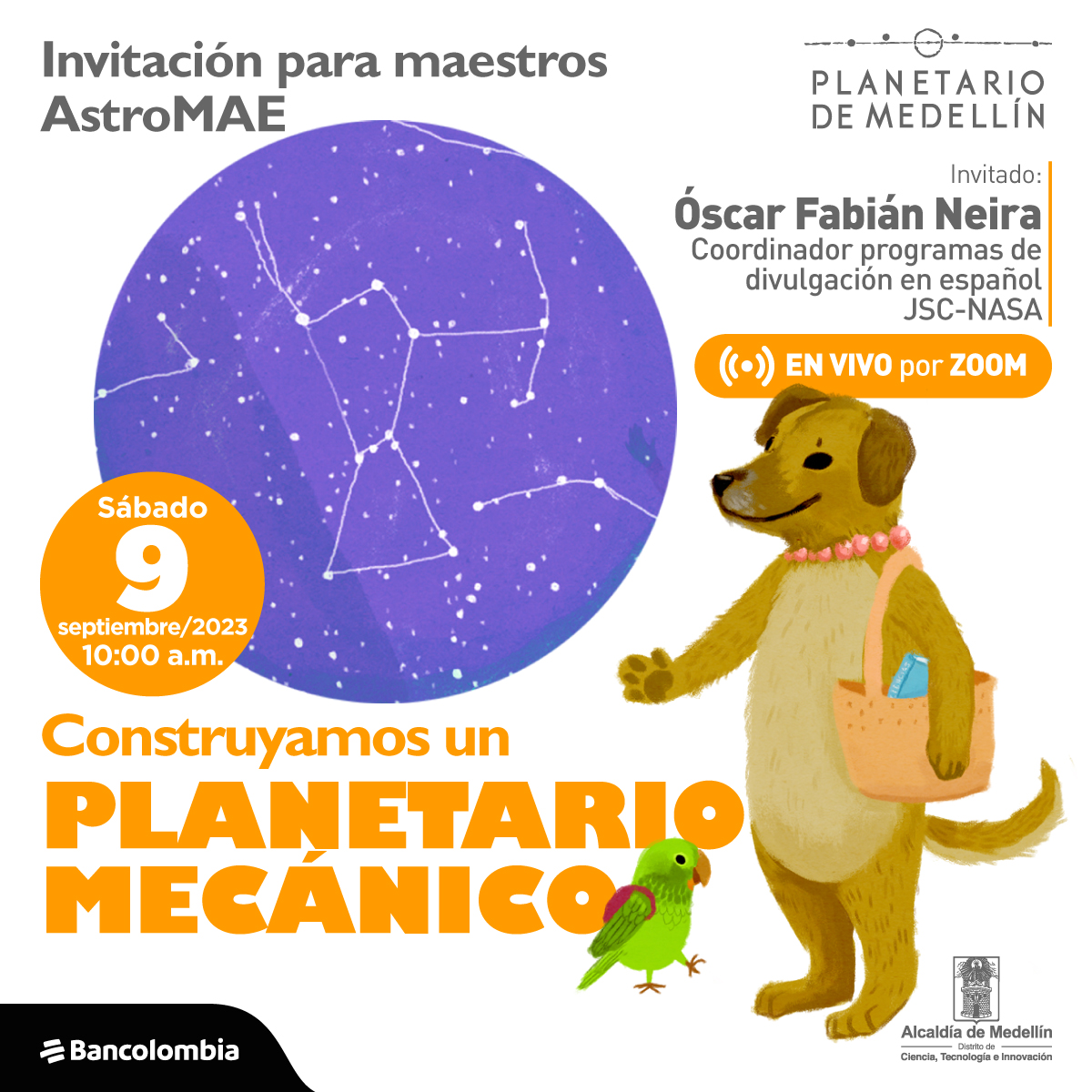Ilustración. En la parte inferior de la imagen una perra de pie sobre sus patas traseras sostiene en su hombro un bolso, a su lado un lorito color verde con un morral en su espalda. Diagonal a ellos un círculo dentro del cual hay estrellas y asterismos: puntos unidos por líneas. En la parte inferior de la imagen texto que dice: "Invitación para maestros AstroMAE. Sábado 9 de septiembre de 2023 a las 10 de la mañana. Construyamos un planetario mecánico". En la parte superior izquierda texto que dice: "Invitado: Óscar Fabián Neira, coordinador programas de divulgación en español JSC-NASA. En vivo por Zoom".